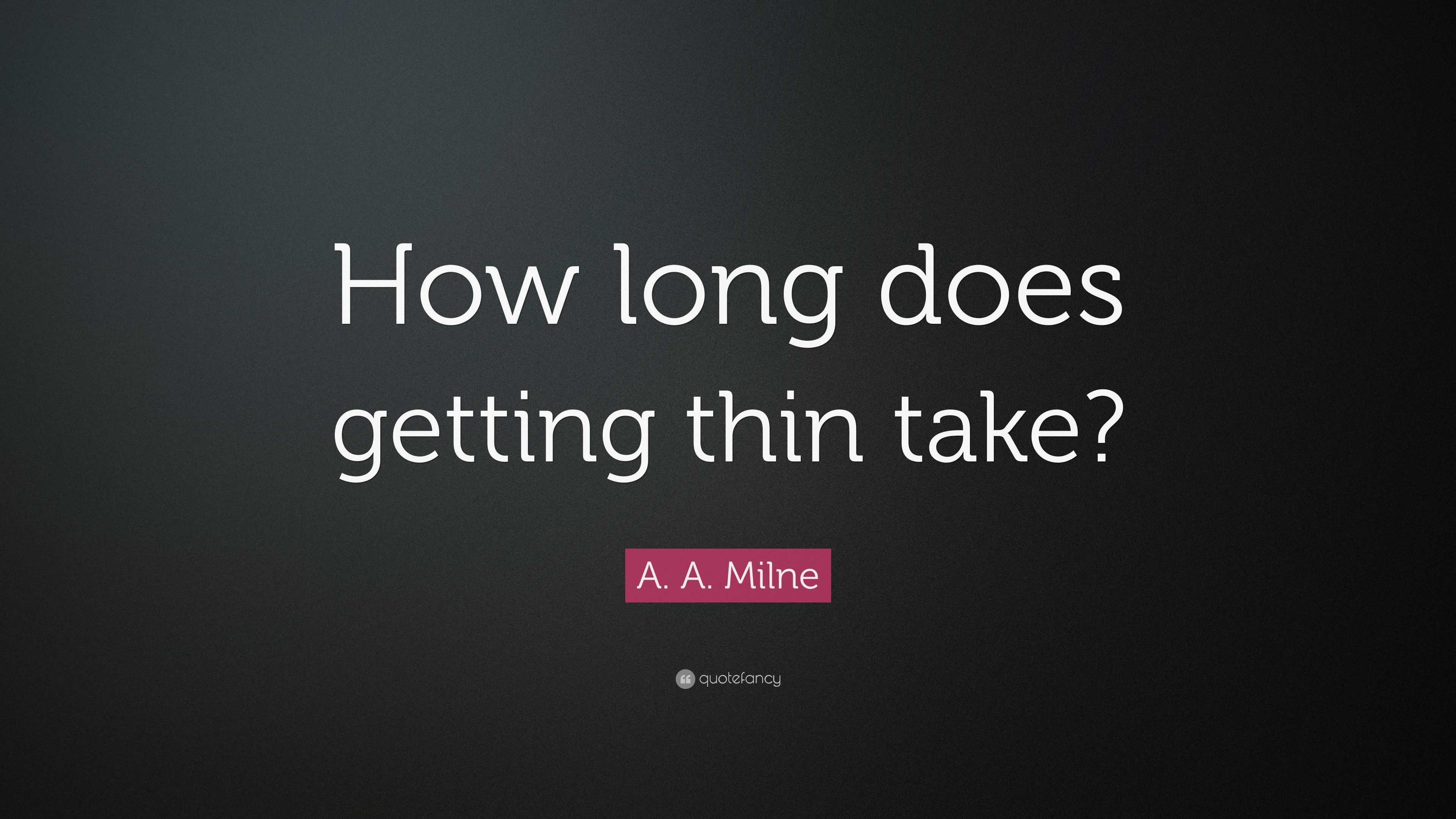 A. A. Milne Quote “How long does getting thin take?”