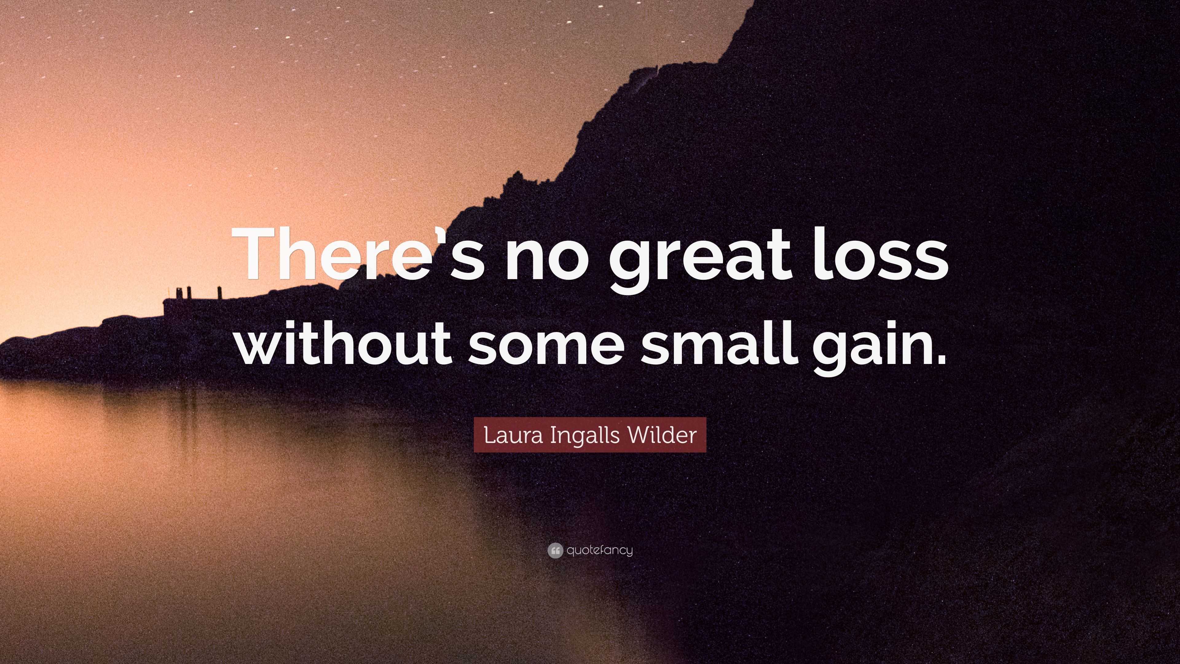 Laura Ingalls Wilder Quote: “There's no great loss without some small gain.”