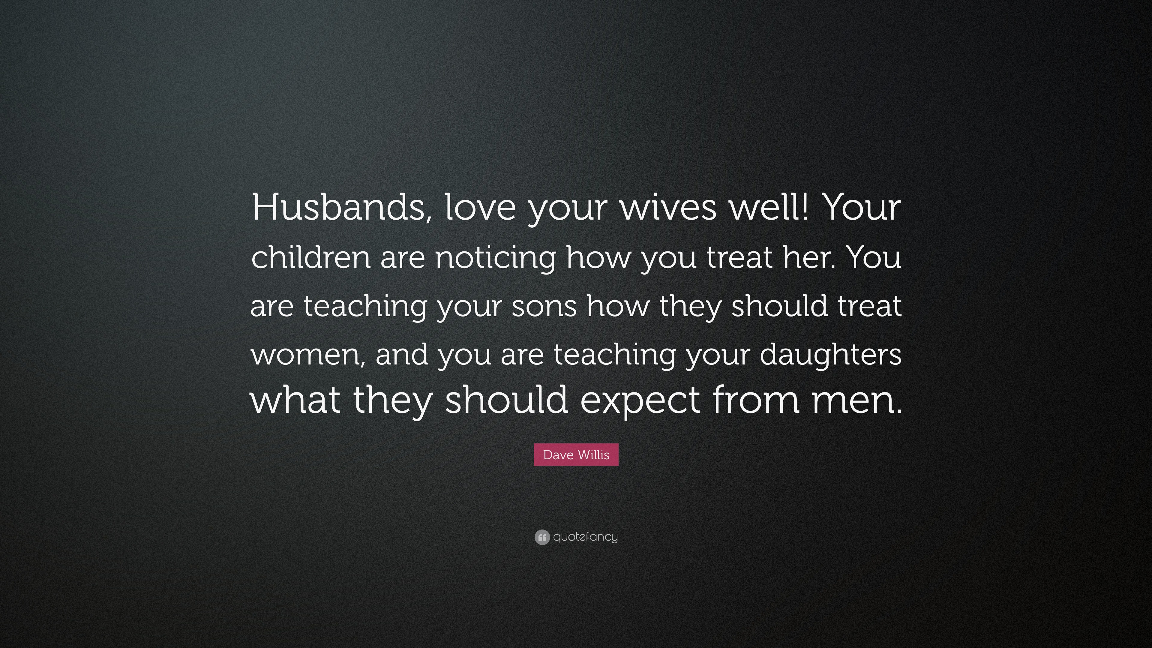 Dave Willis Quote: “Husbands, love your wives well! Your children are ...