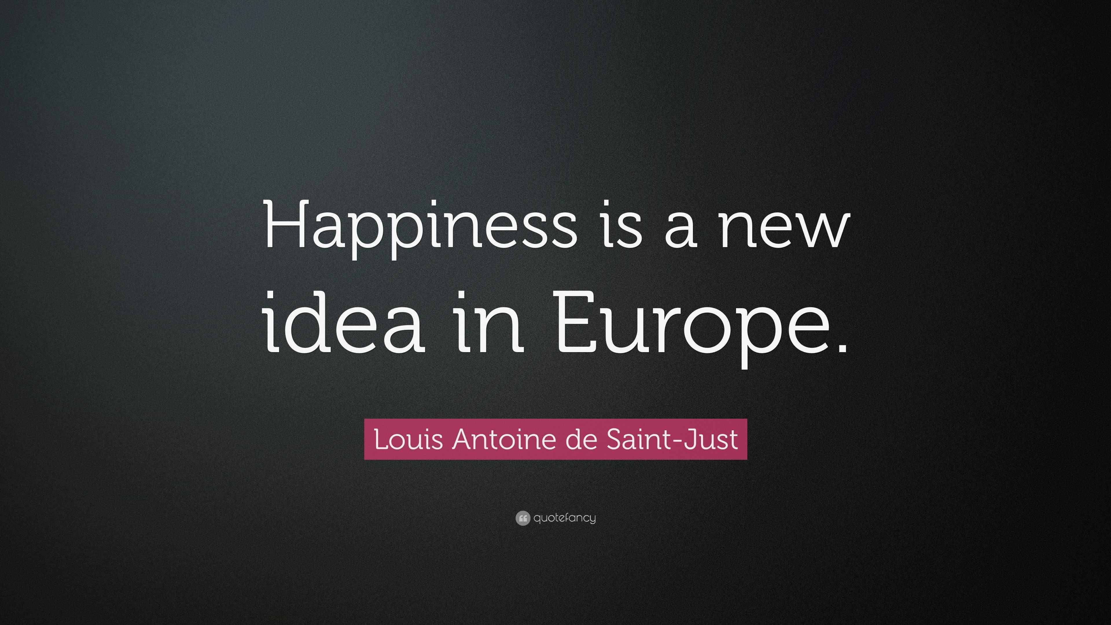 Louis Antoine de SaintJust Quote “Happiness is a new idea in Europe.”