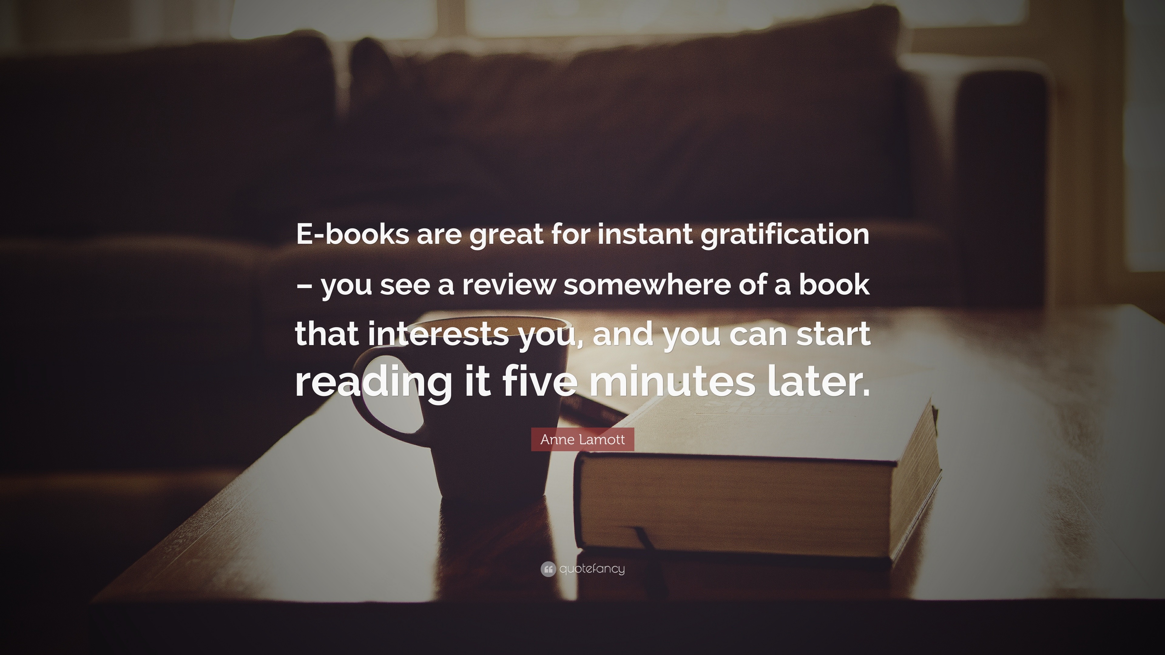 Anne Lamott Quote: “E-books are great for instant gratification – you ...