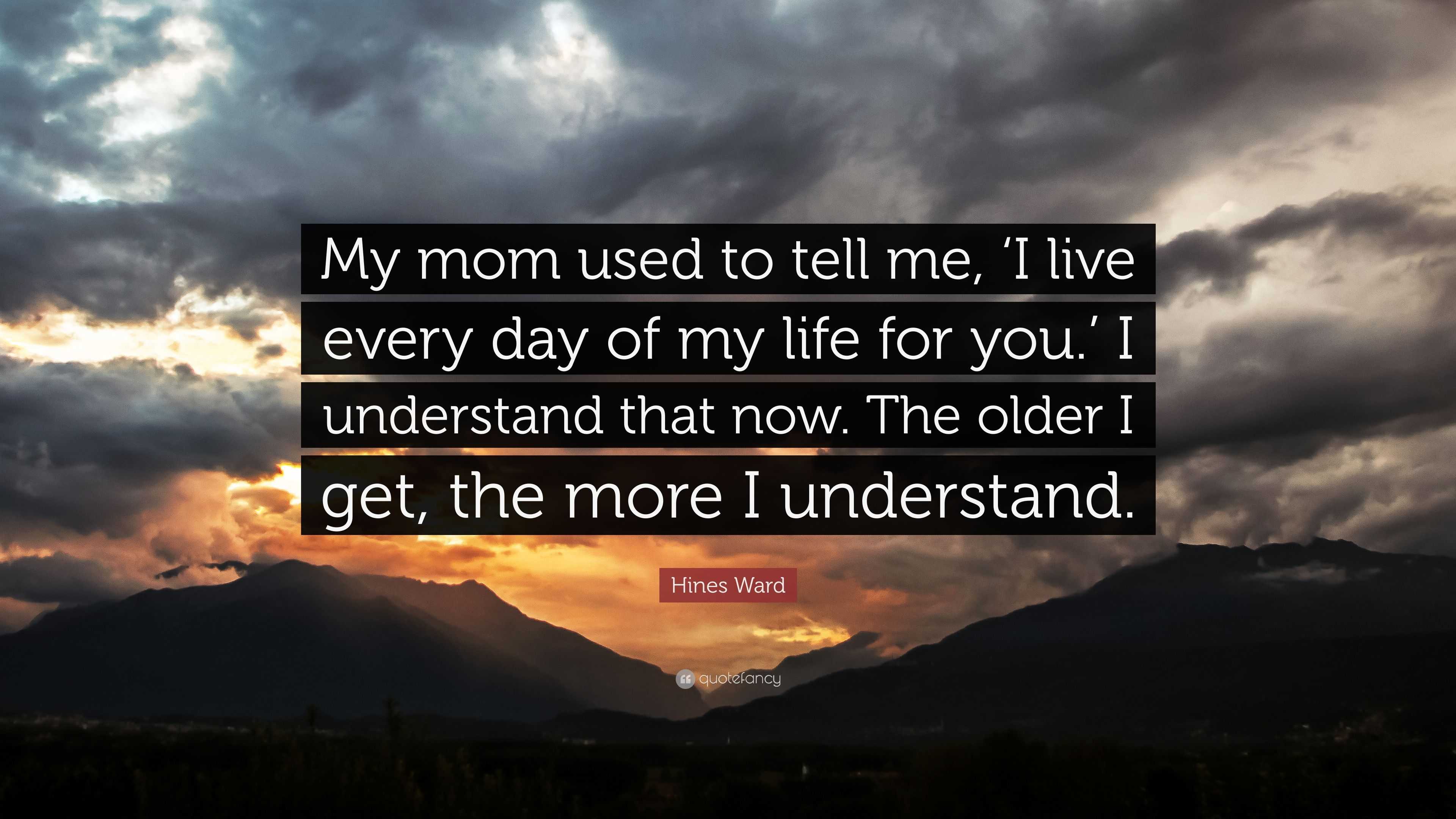 Hines Ward Quote: “My mom used to tell me, ‘I live every day of my life ...