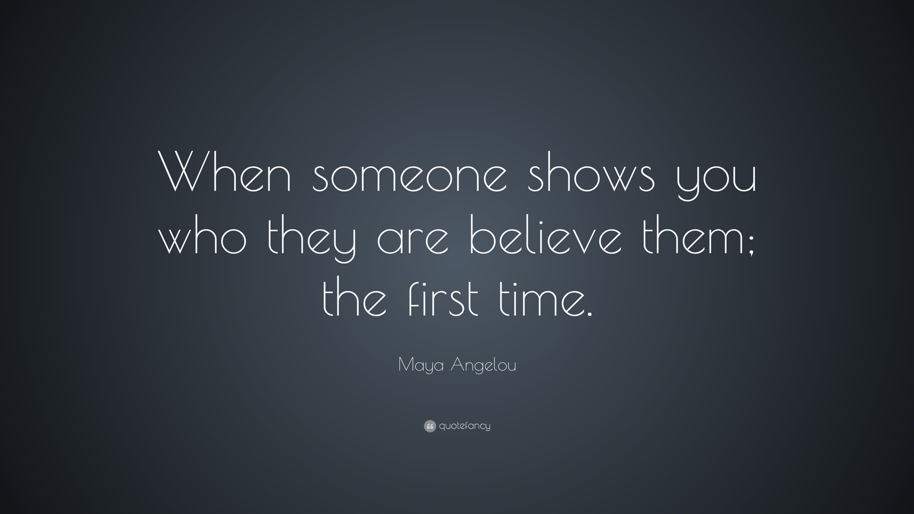 Maya Angelou Quote When Someone Shows You Who They Are Believe Them The First Time