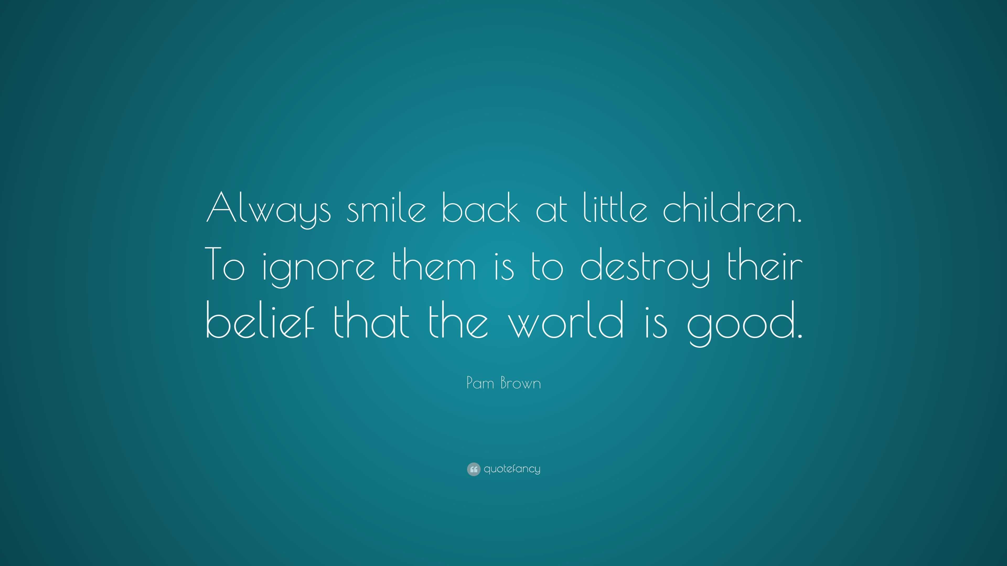 Pam Brown Quote: “Always smile back at little children. To ignore them ...