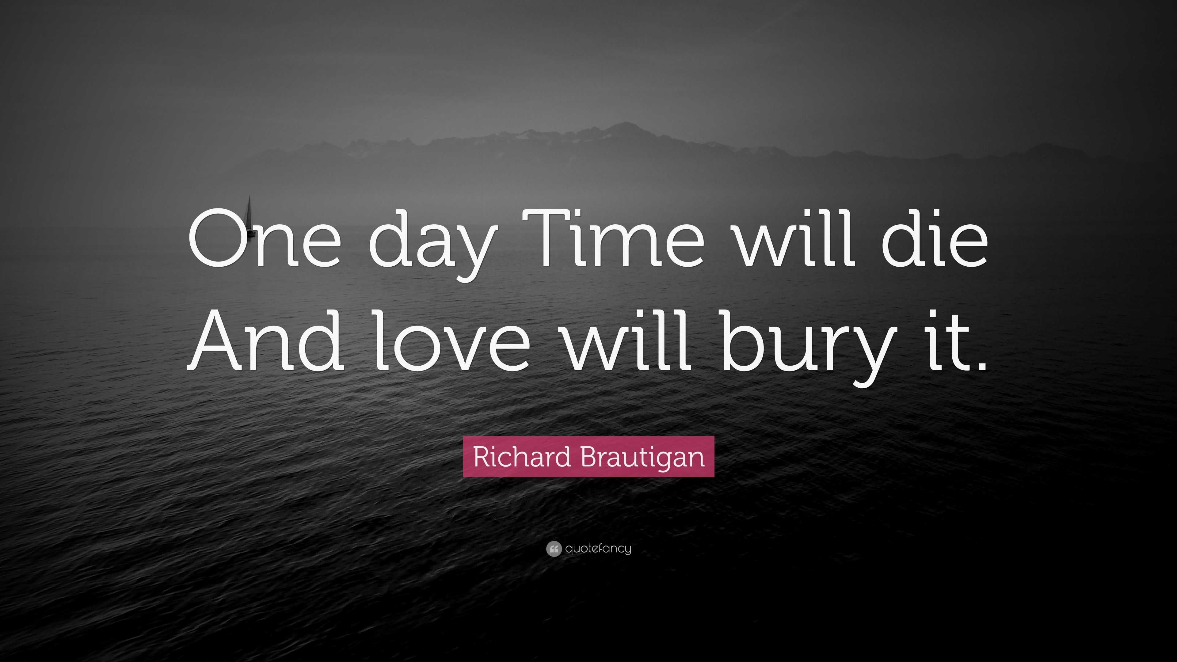 Richard Brautigan Quote “ e day Time will And love will bury it