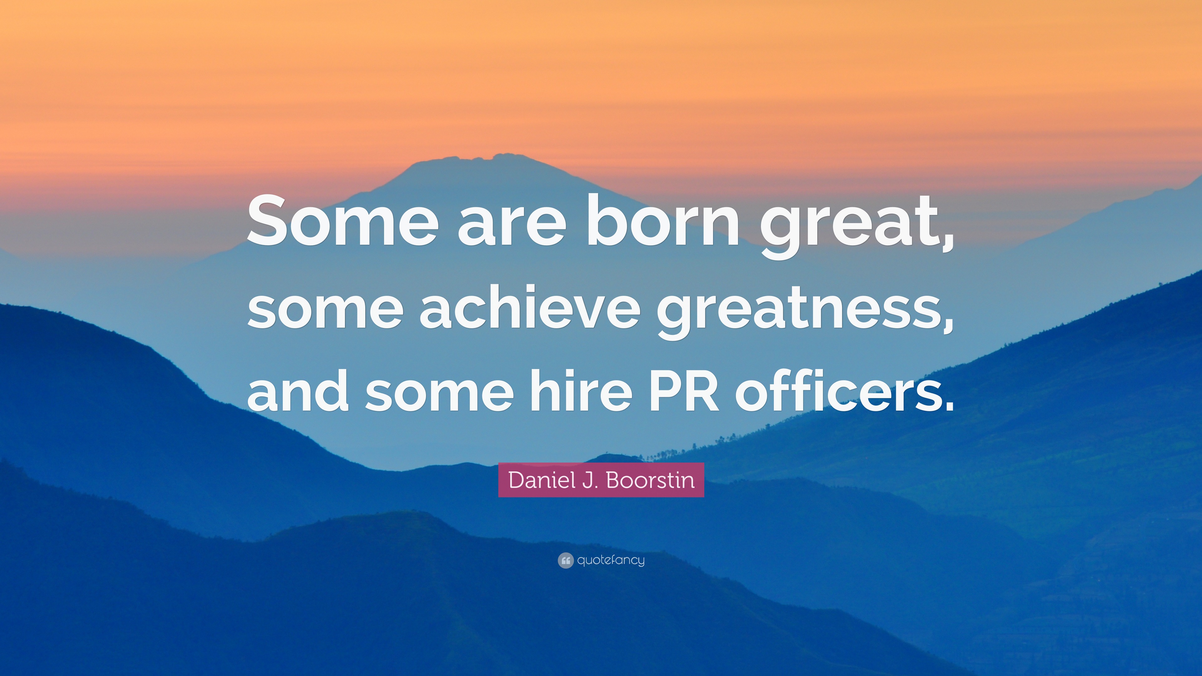 Daniel J. Boorstin Quote: "Some are born great, some achieve greatness, and some hire PR ...