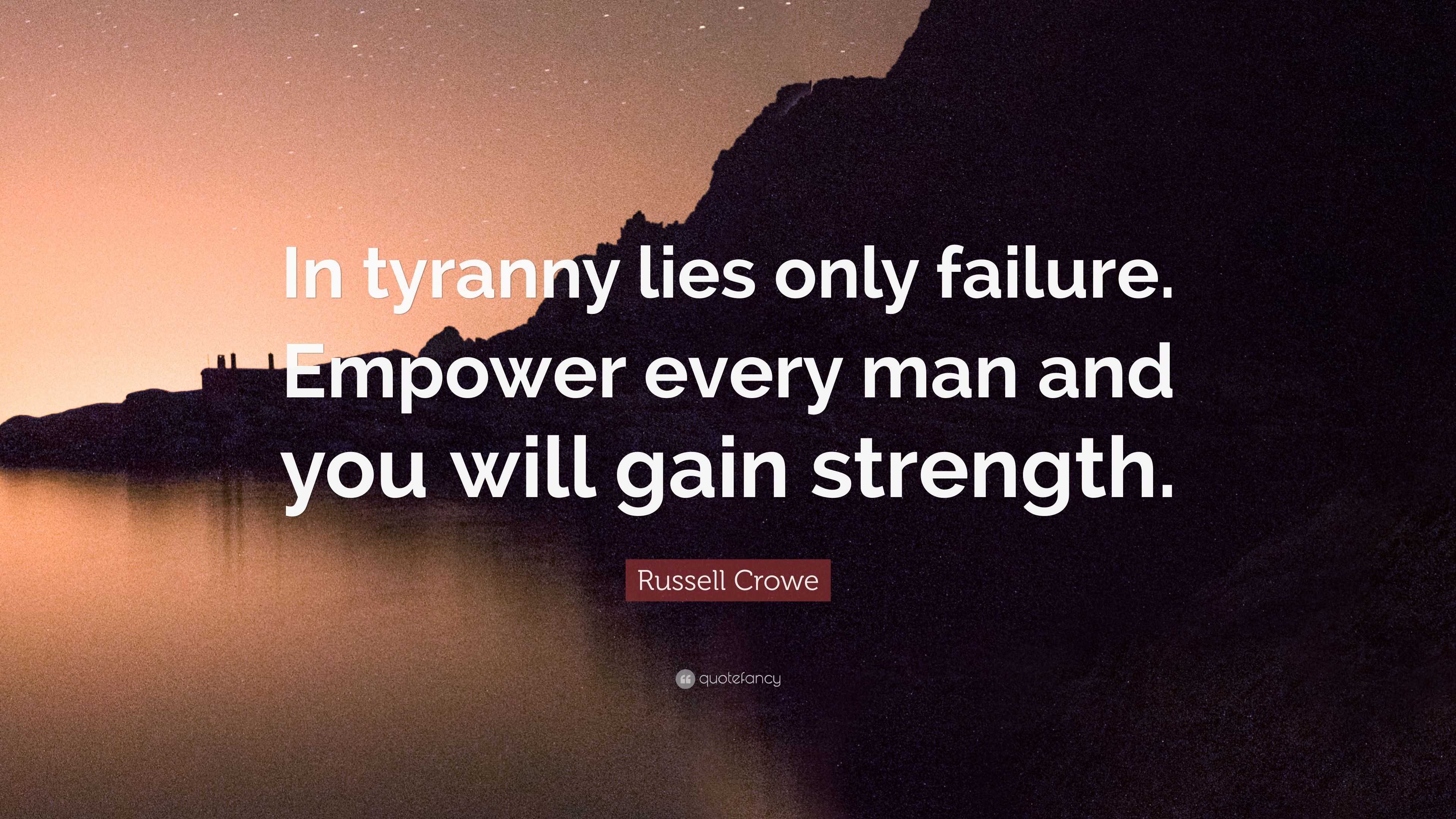 Russell Crowe Quote: “In tyranny lies only failure. Empower every man ...