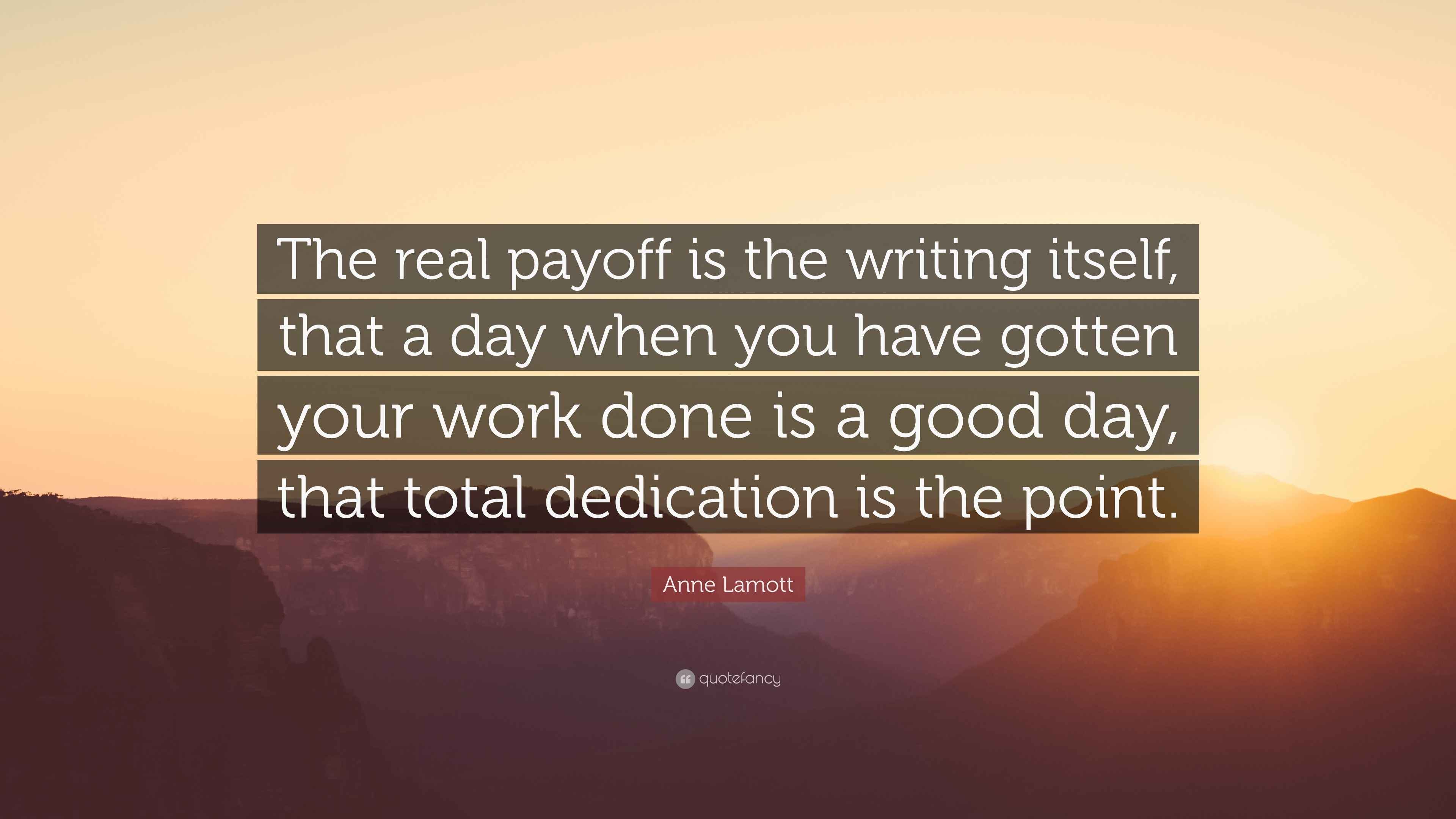 Anne Lamott Quote “The real payoff is the writing itself, that a day