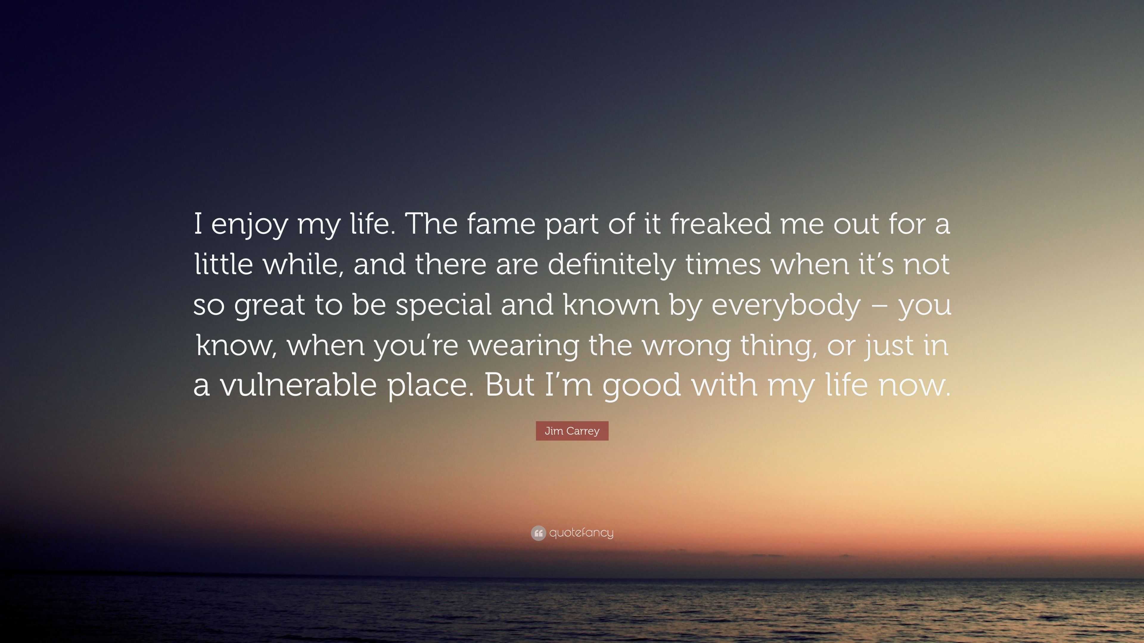 Jim Carrey Quote “I enjoy my life The fame part of it freaked