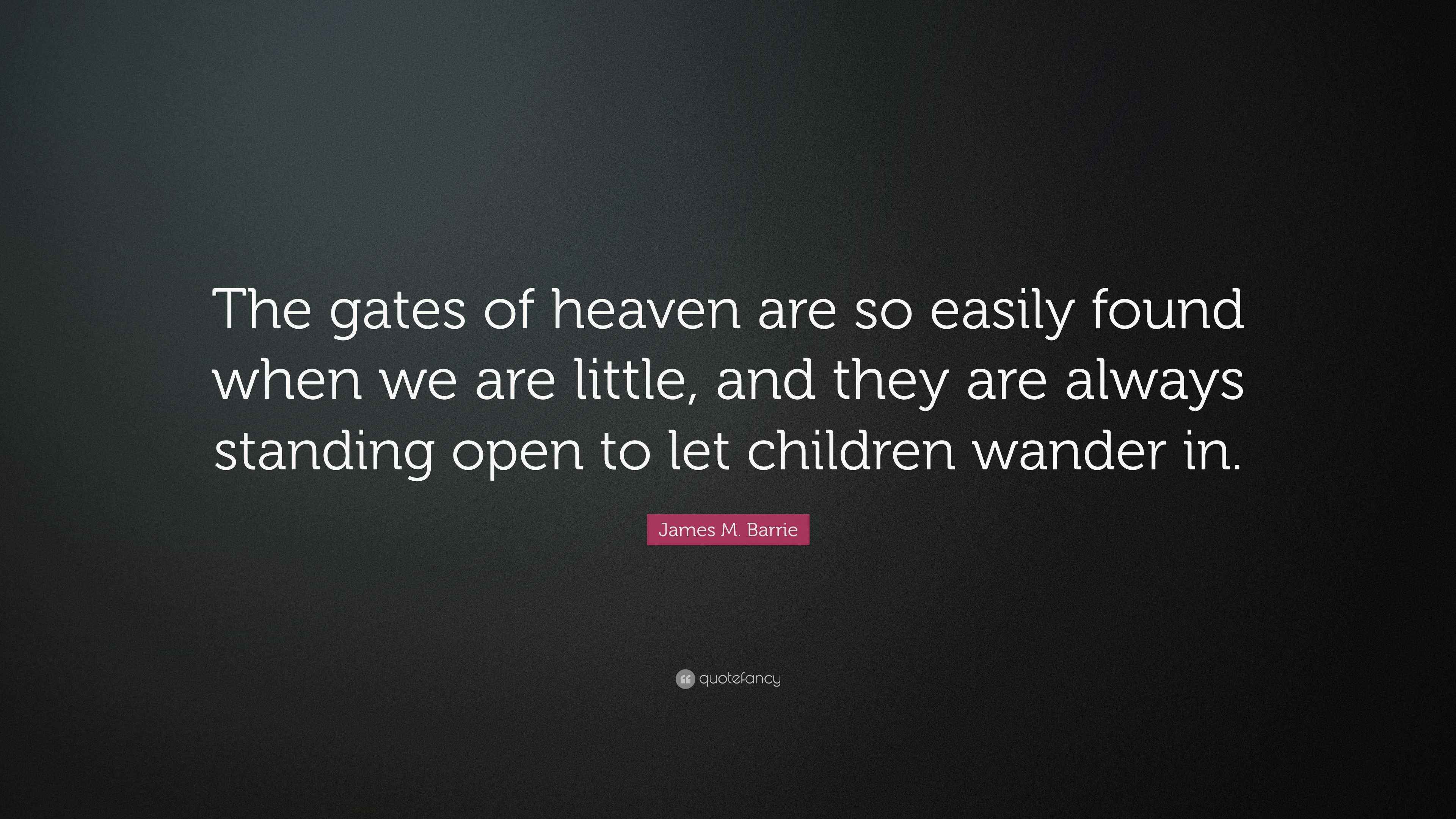 James M. Barrie Quote “The gates of heaven are so easily found when we