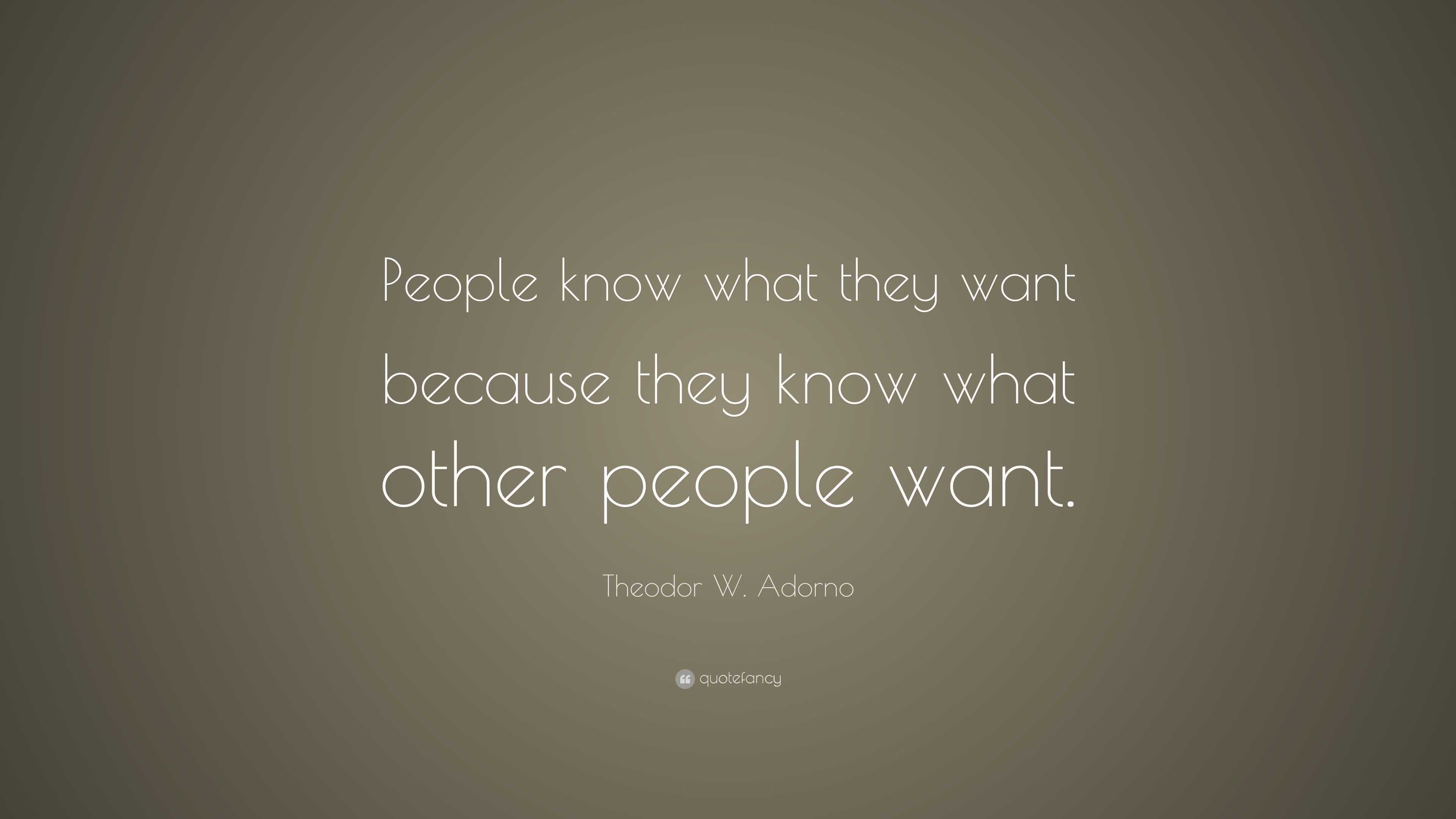 Theodor W. Adorno Quote: “People know what they want because they know ...