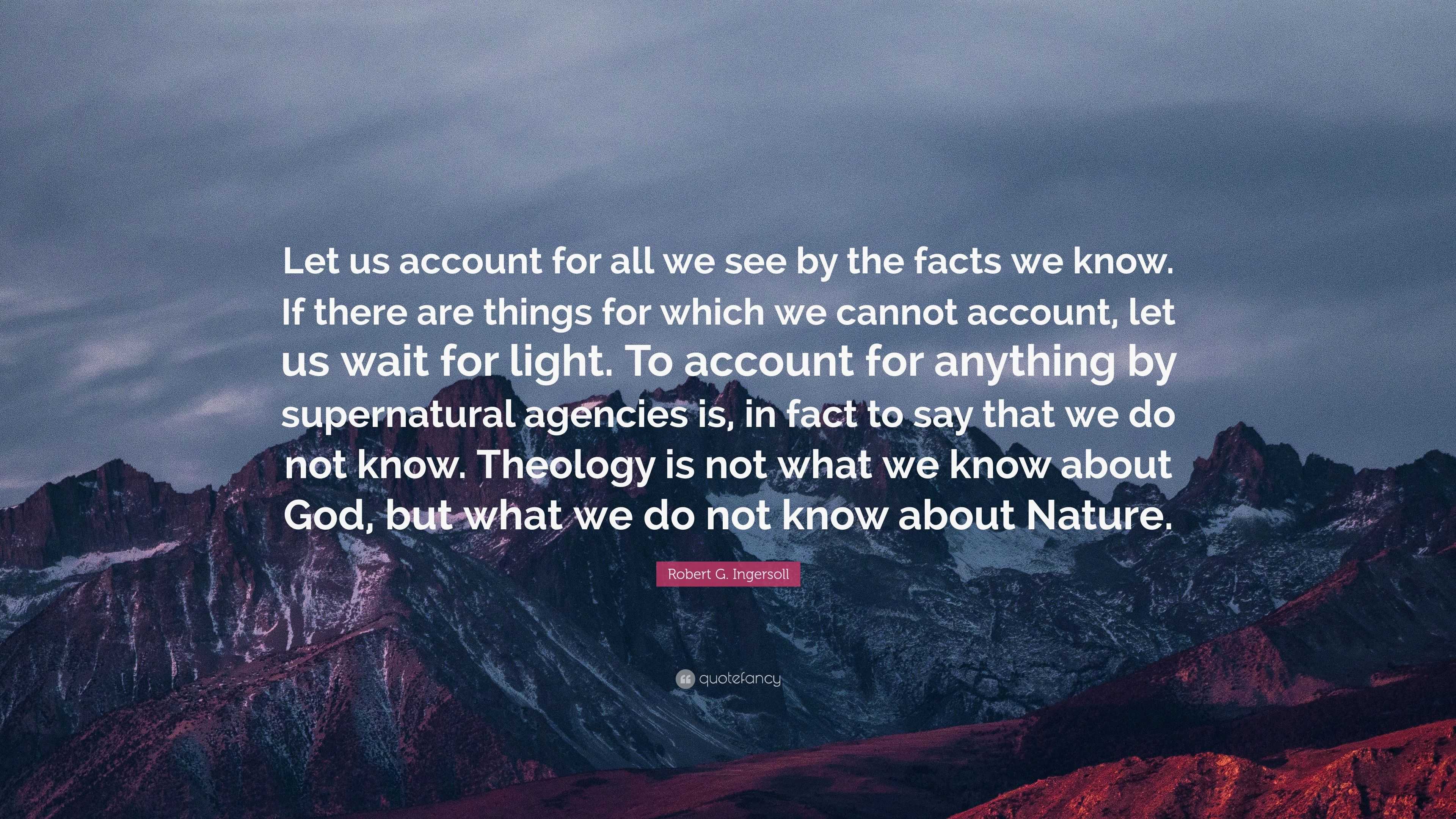 Robert G. Ingersoll Quote: “Let us account for all we see by the facts ...