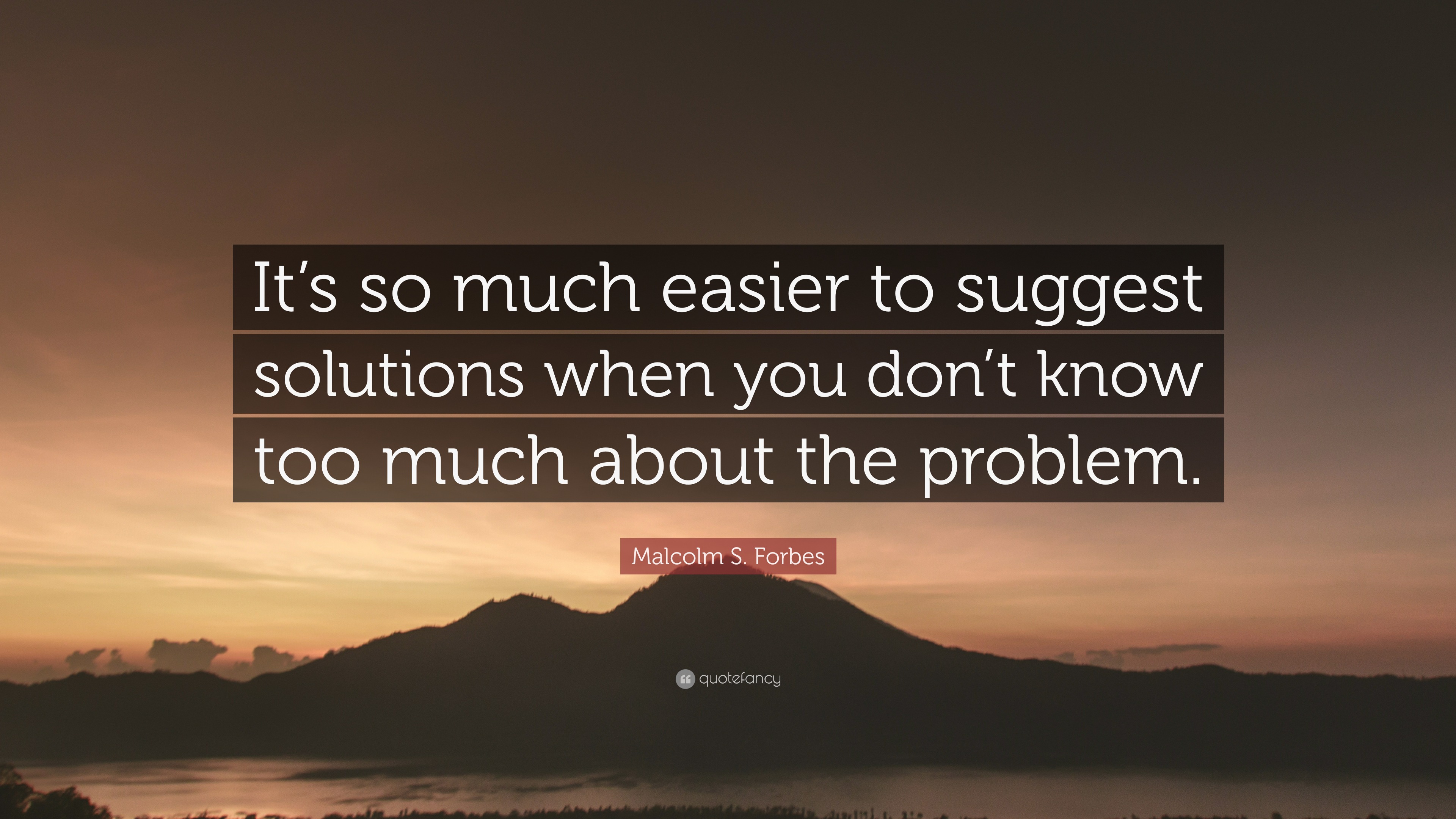 Malcolm S. Forbes Quote “It’s so much easier to suggest solutions when