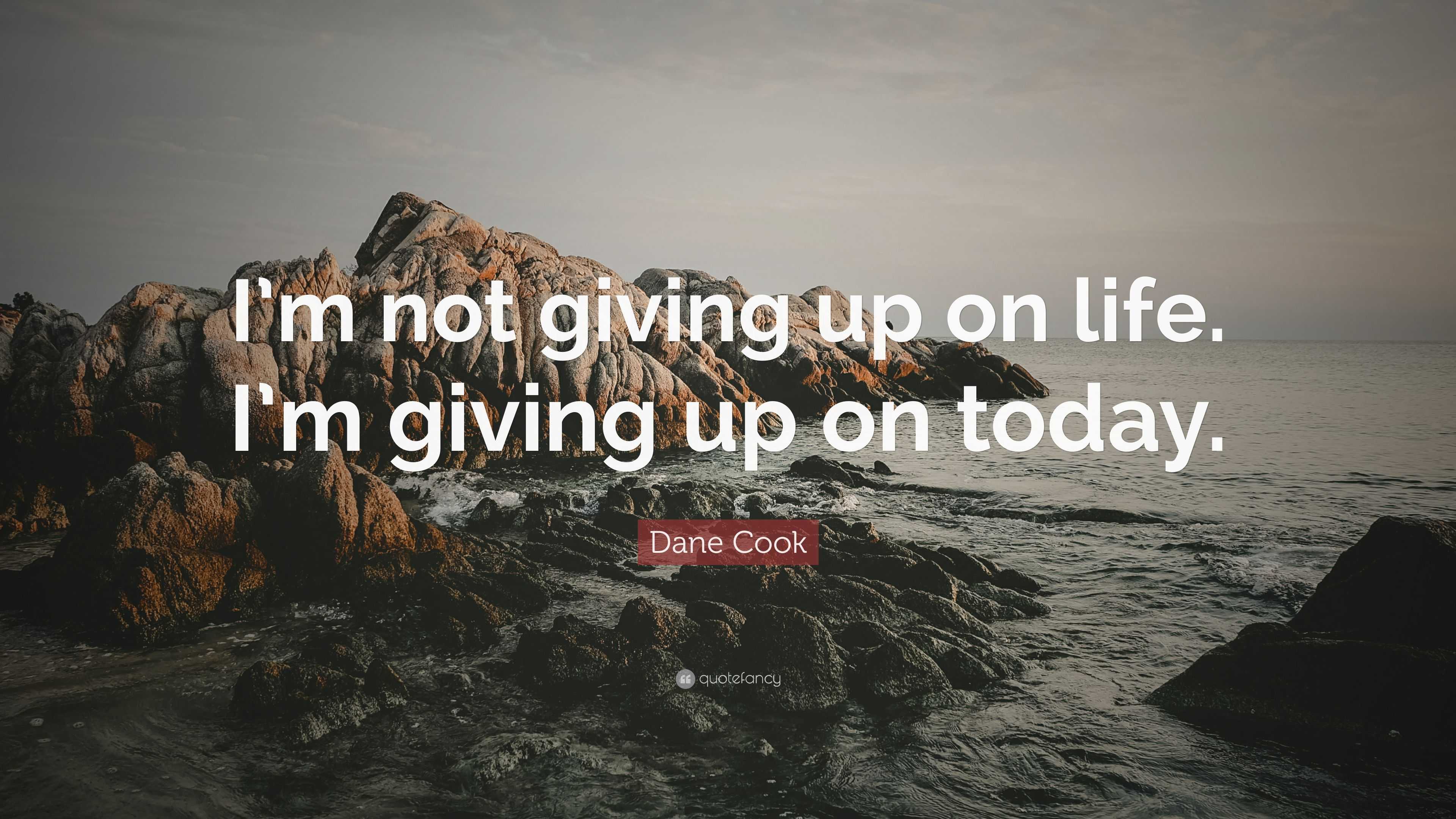 Dane Cook Quote: “I’m not giving up on life. I’m giving up on today.”