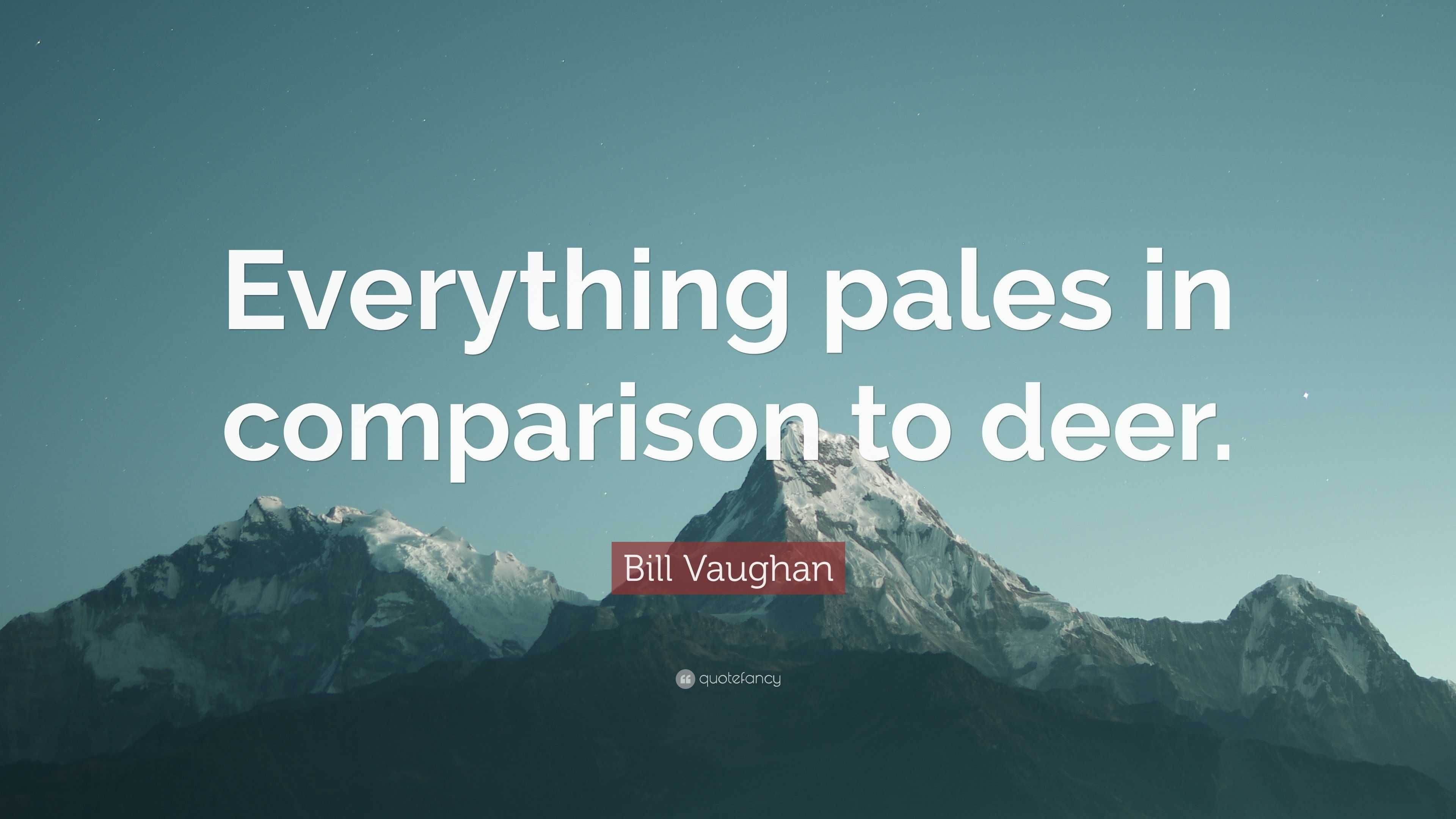 Bill Vaughan Quote “Everything pales in comparison to deer.”