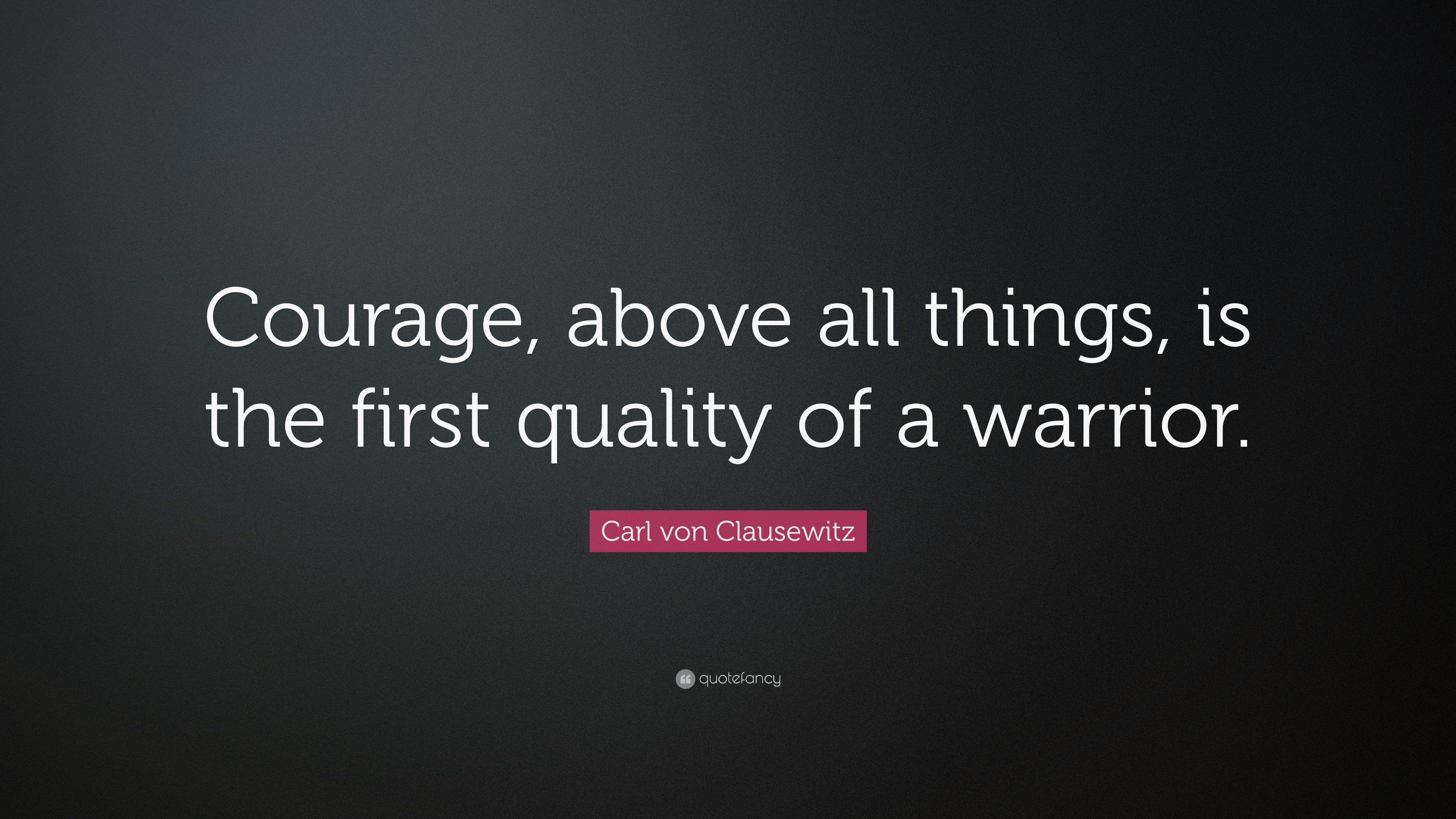 Carl von Clausewitz Quote: “Courage, above all things, is the first ...