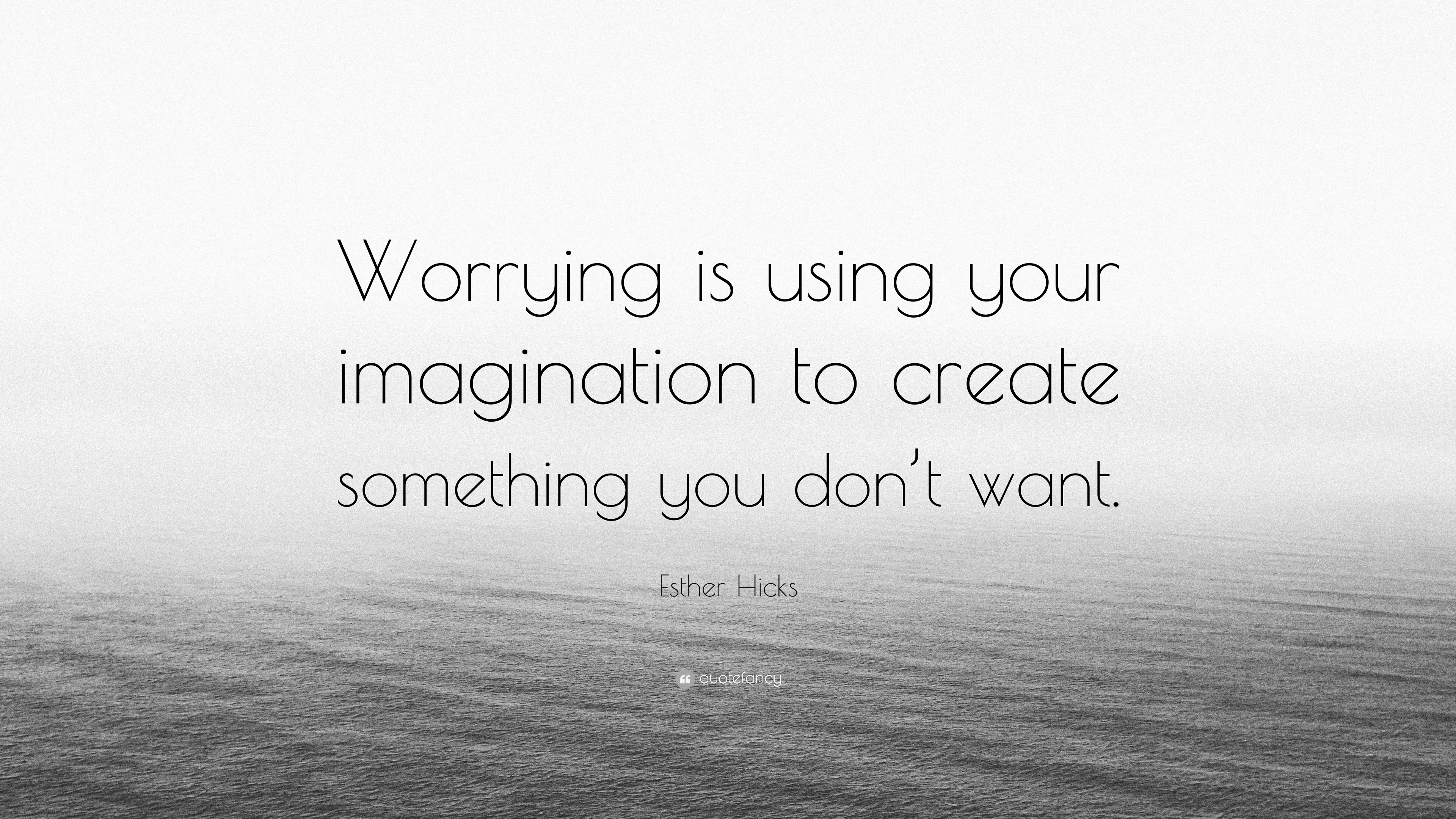 esther-hicks-quote-worrying-is-using-your-imagination-to-create