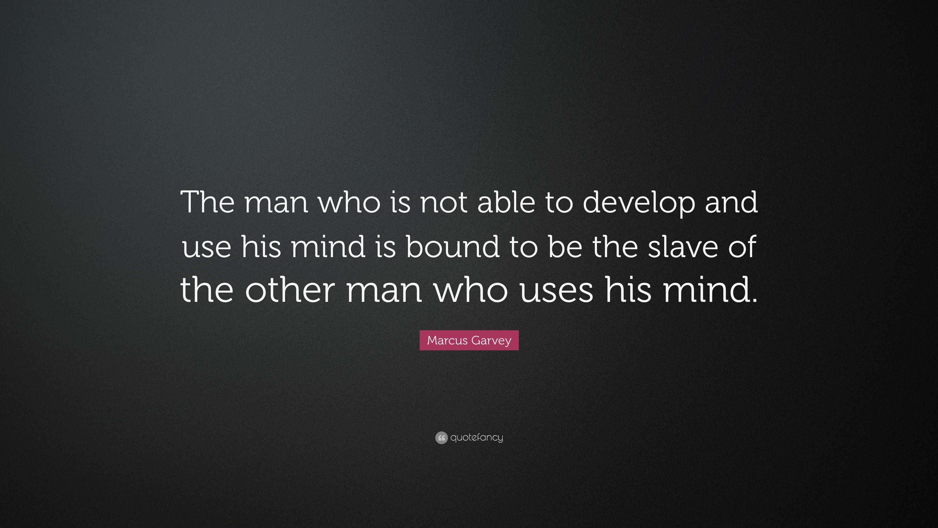 Marcus Garvey Quote: “The man who is not able to develop and use his ...