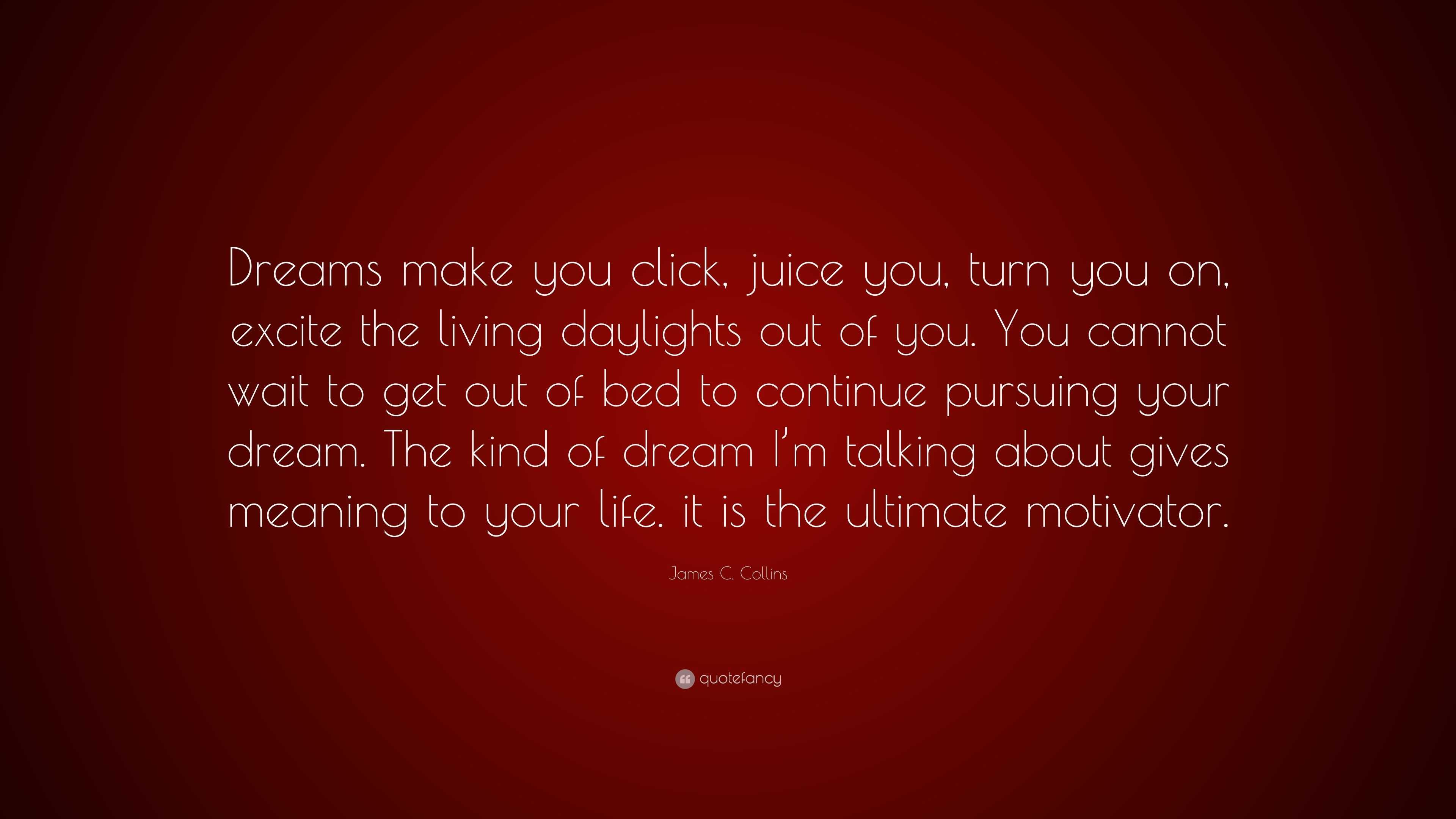 James C. Collins Quote: “Dreams make you click, juice you, turn you on ...