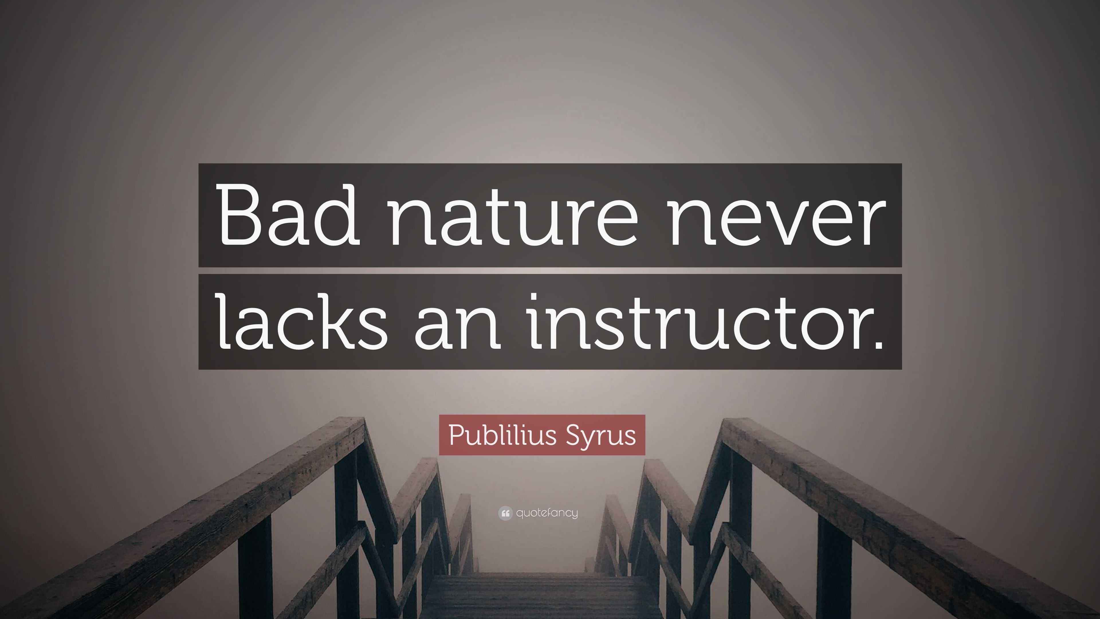 Publilius Syrus Quote “Bad nature never lacks an instructor.”