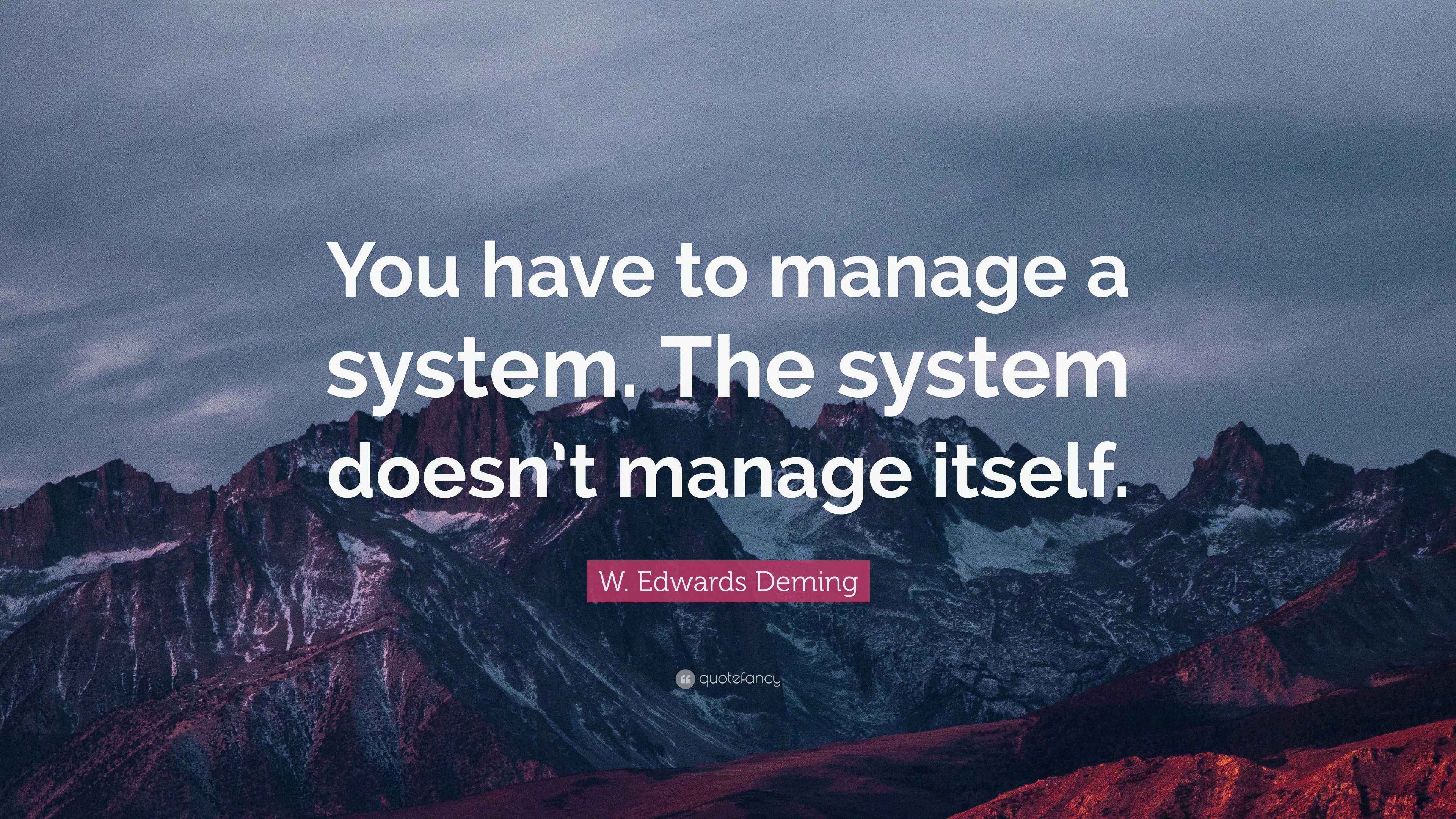 W. Edwards Deming Quote “You have to manage a system. The system doesn