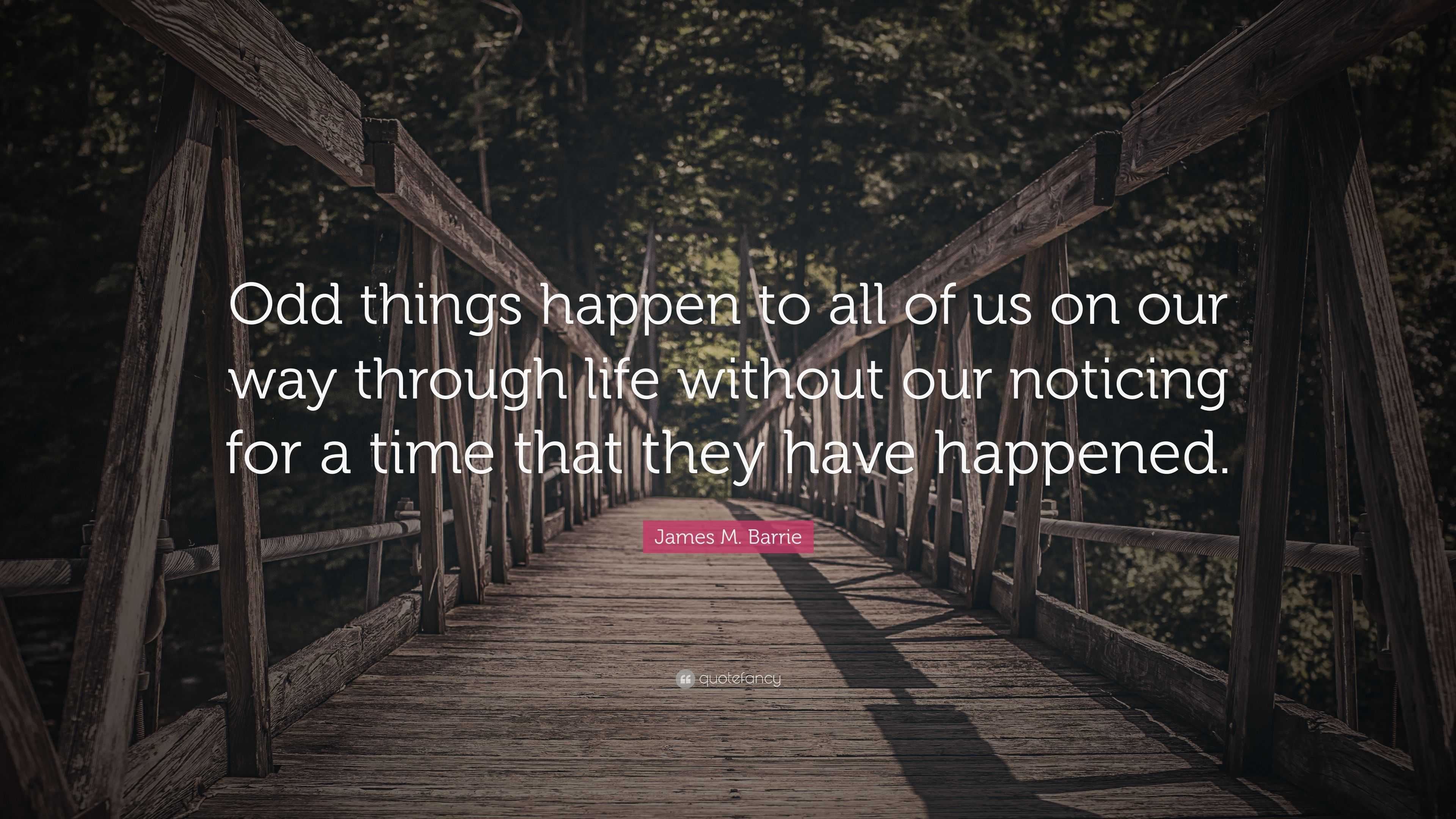 James M. Barrie Quote: “Odd things happen to all of us on our way ...