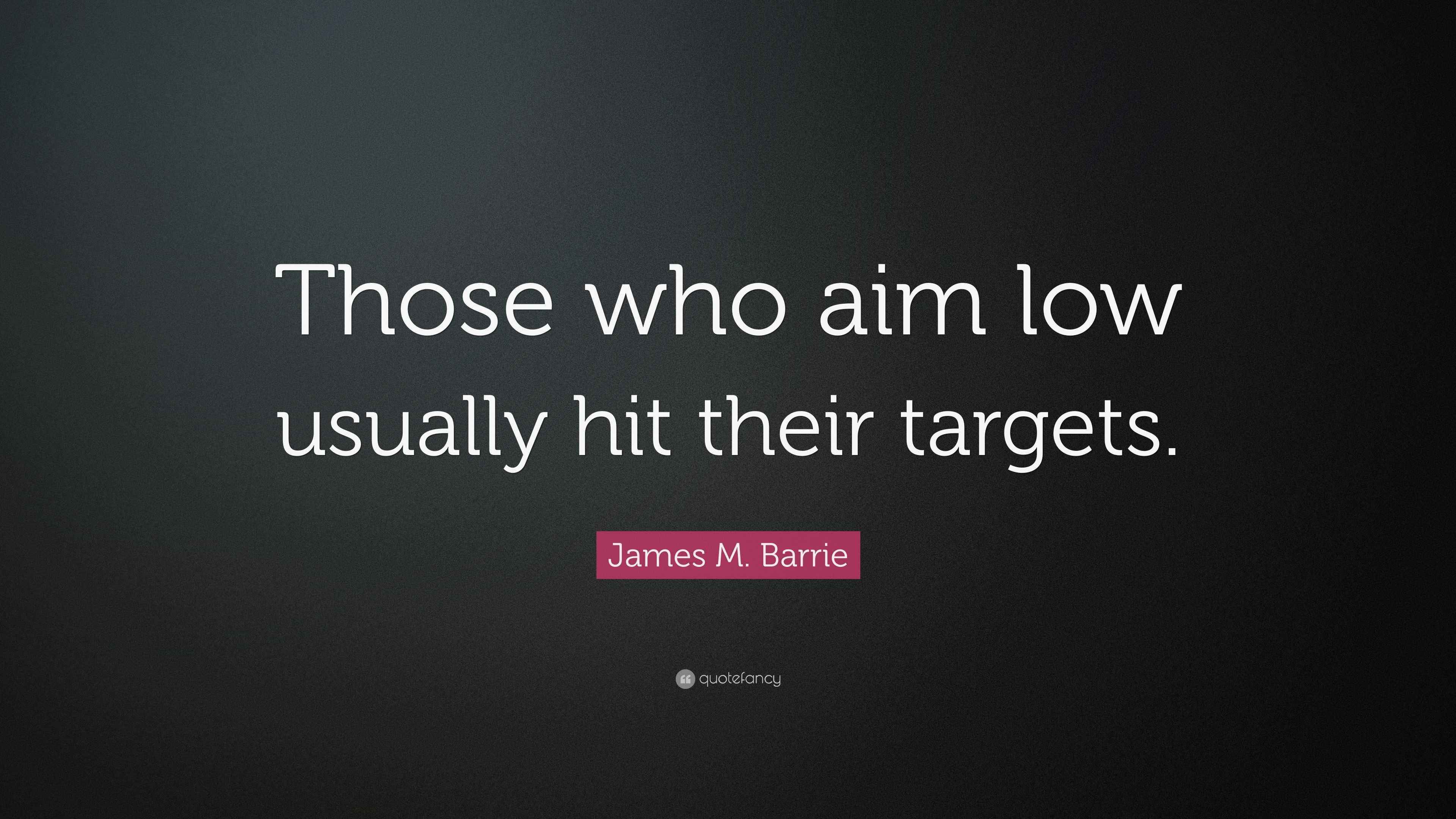 James M. Barrie Quote “Those who aim low usually hit their targets.”