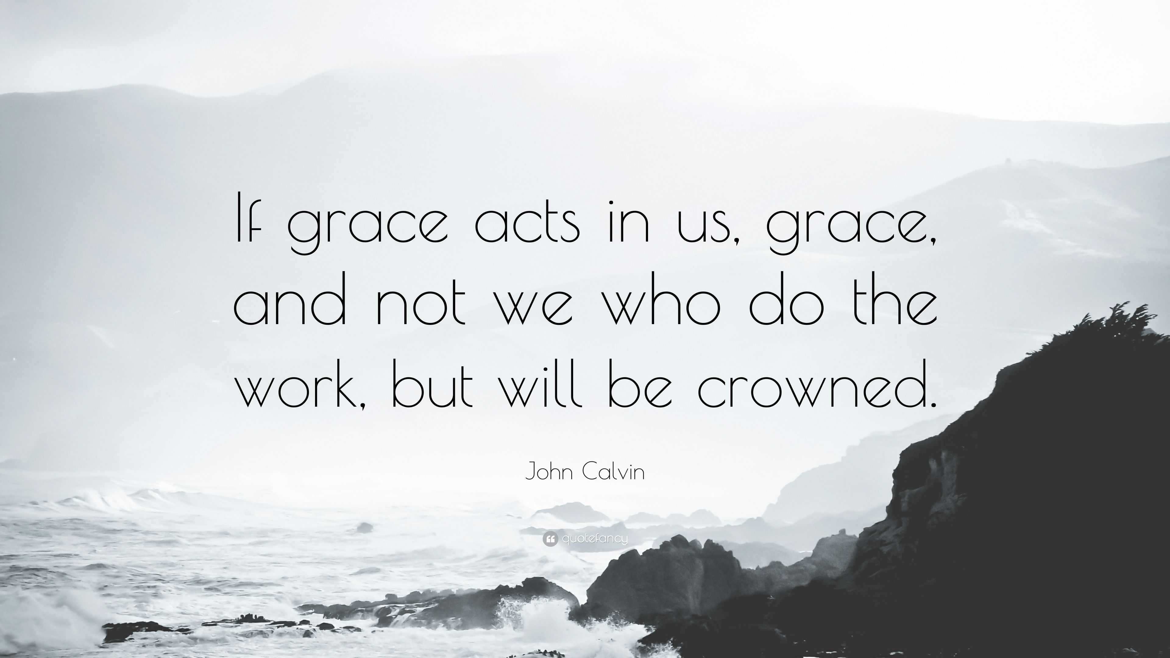 John Calvin Quote: “If grace acts in us, grace, and not we who do the ...