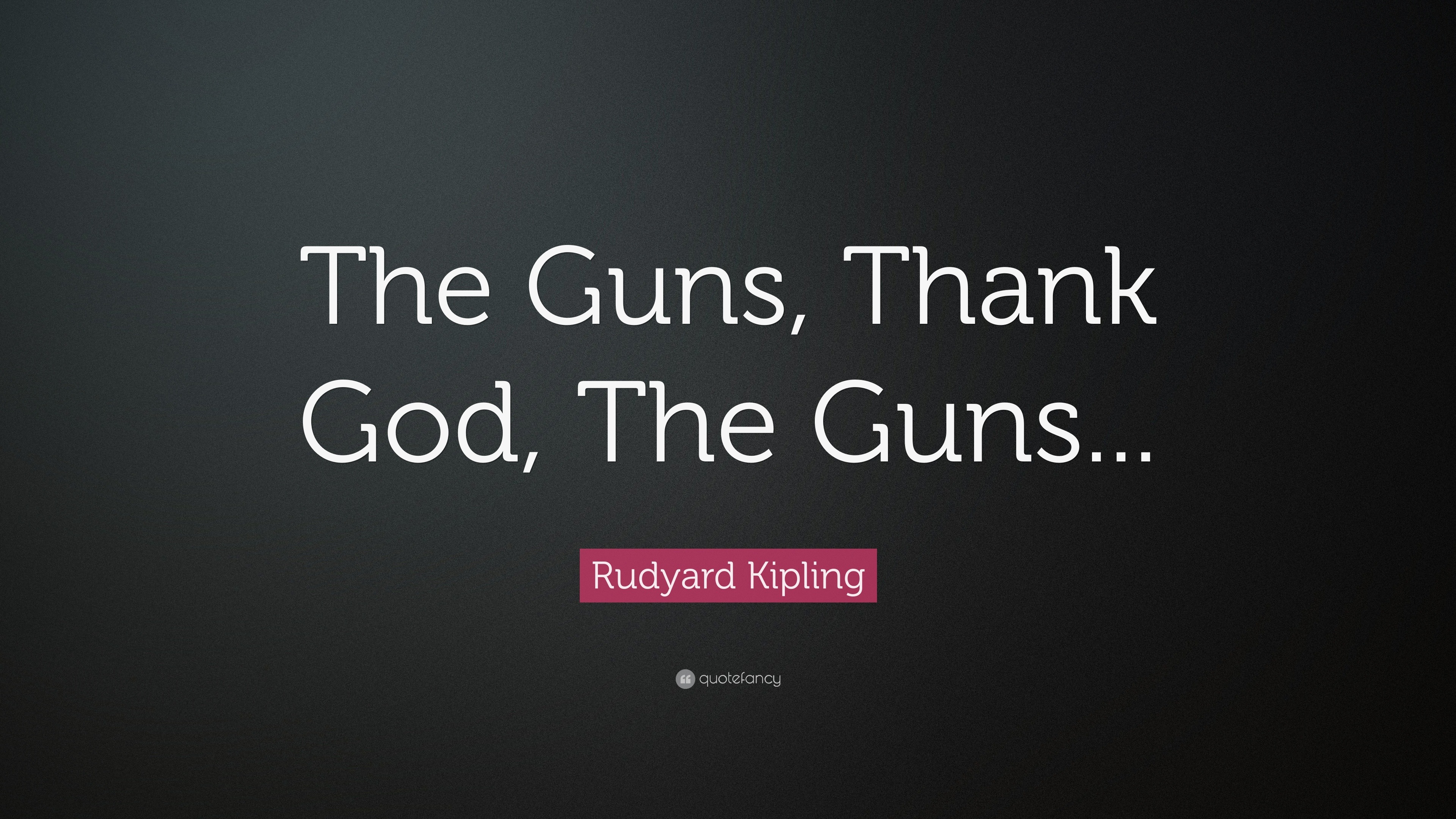 Rudyard Kipling Quote “The Guns, Thank God, The Guns...”