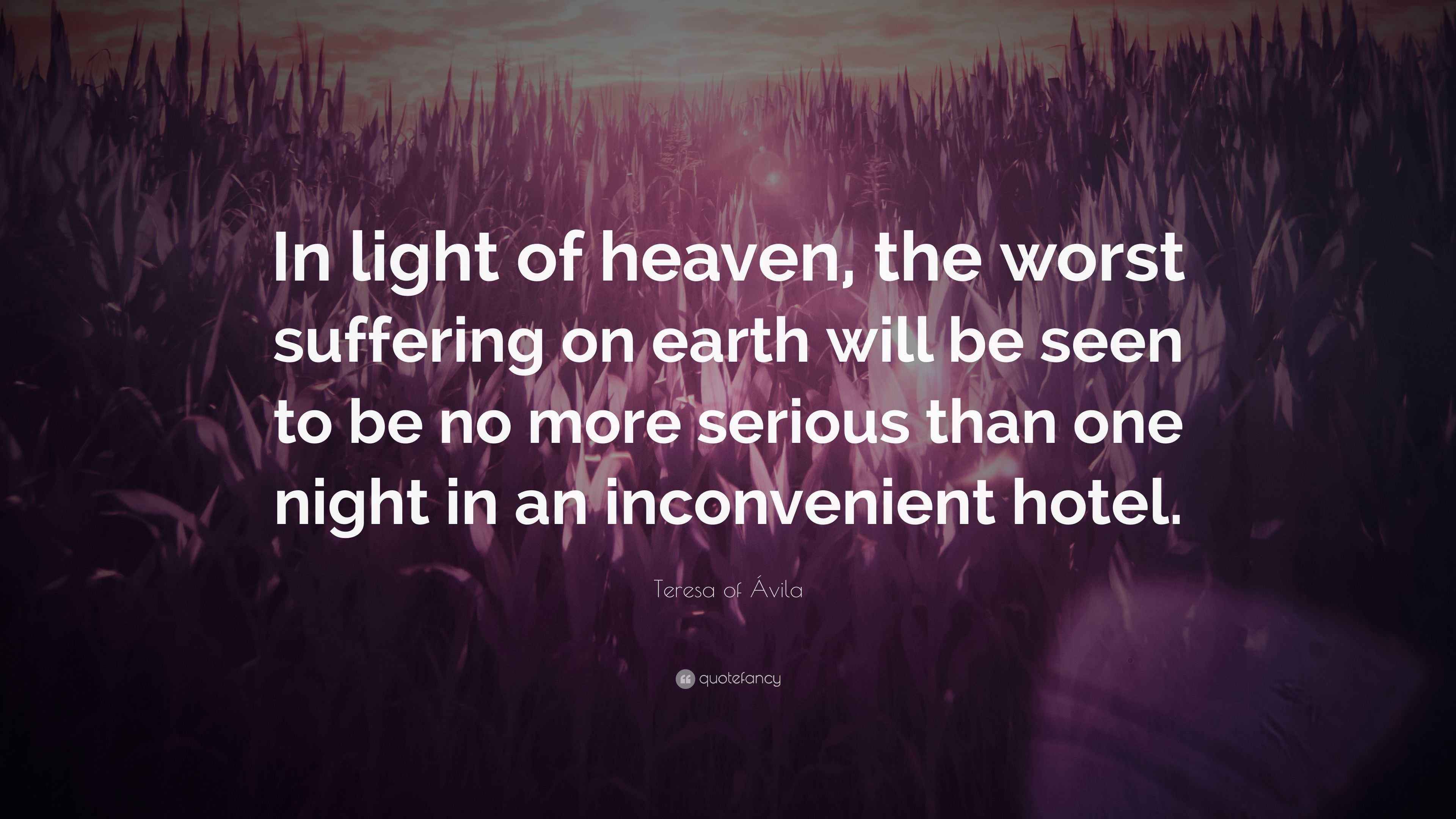 Teresa of Ávila Quote “In light of heaven, the worst suffering on