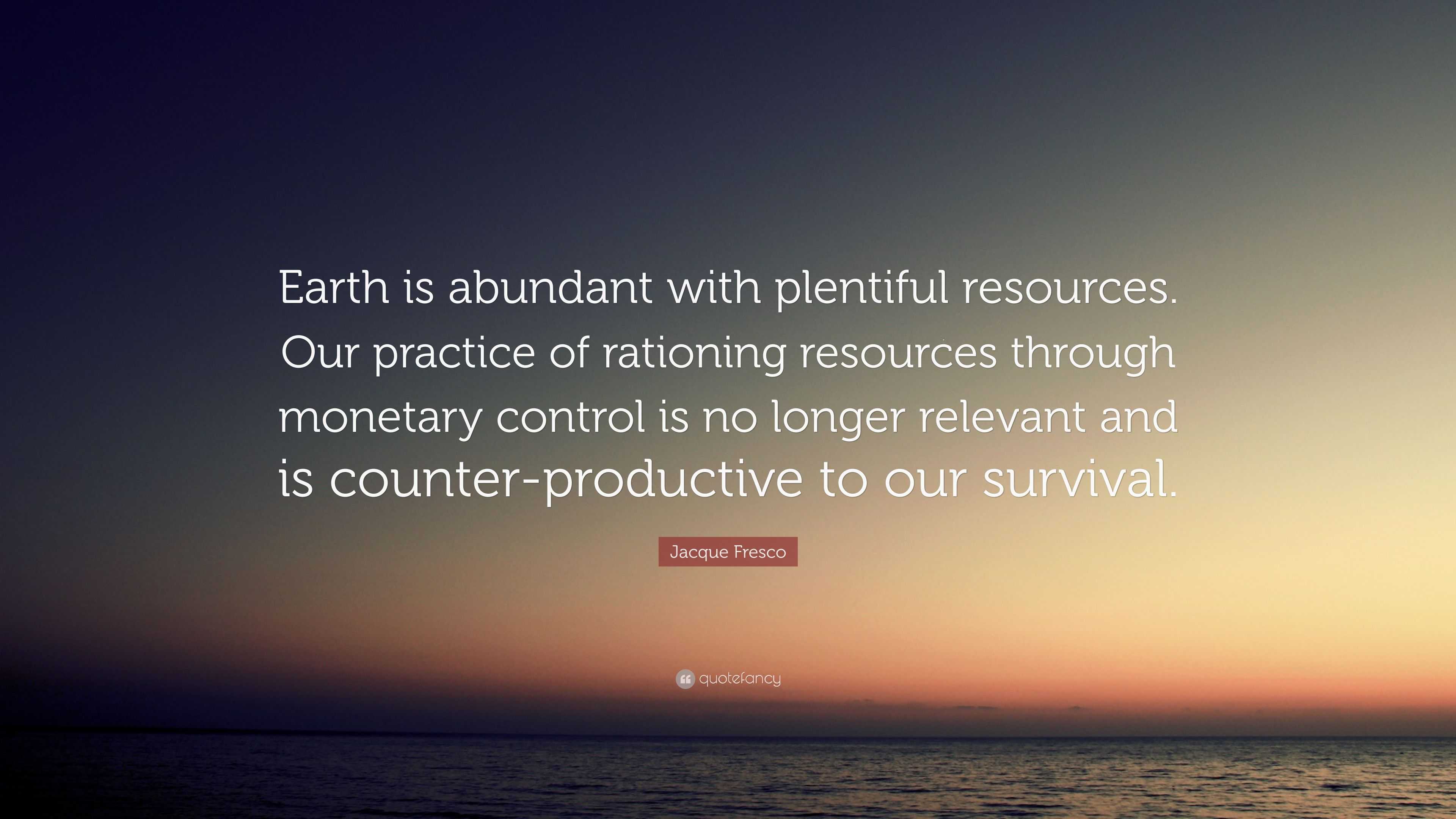 Jacque Fresco Quote: “Earth is abundant with plentiful resources. Our ...