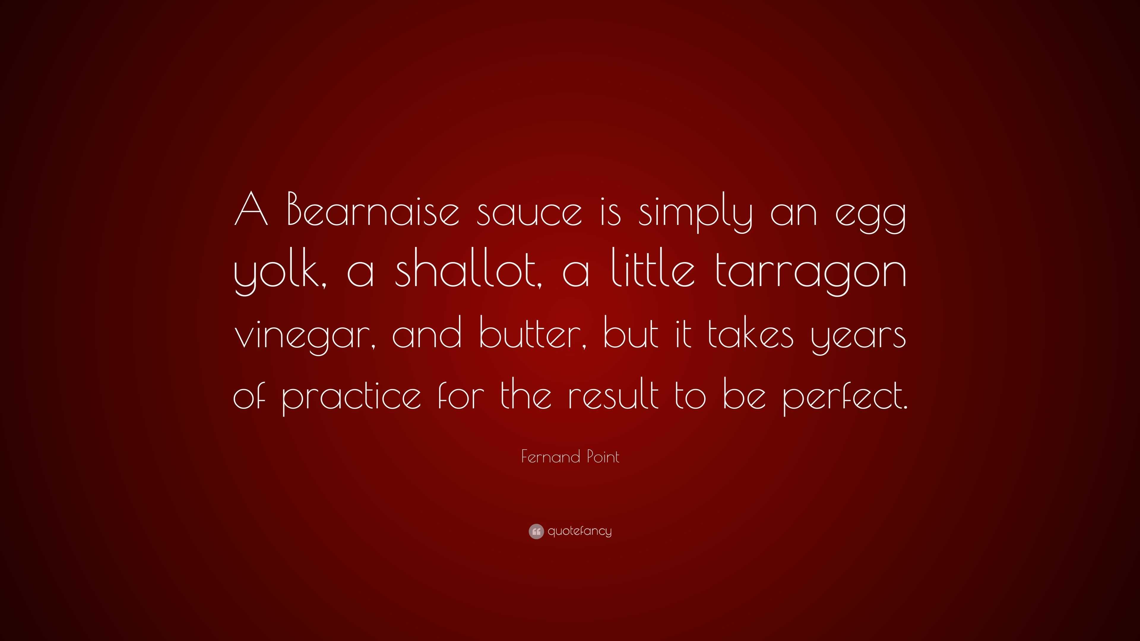 Fernand Point Quote: “A Bearnaise sauce is simply an egg yolk, a