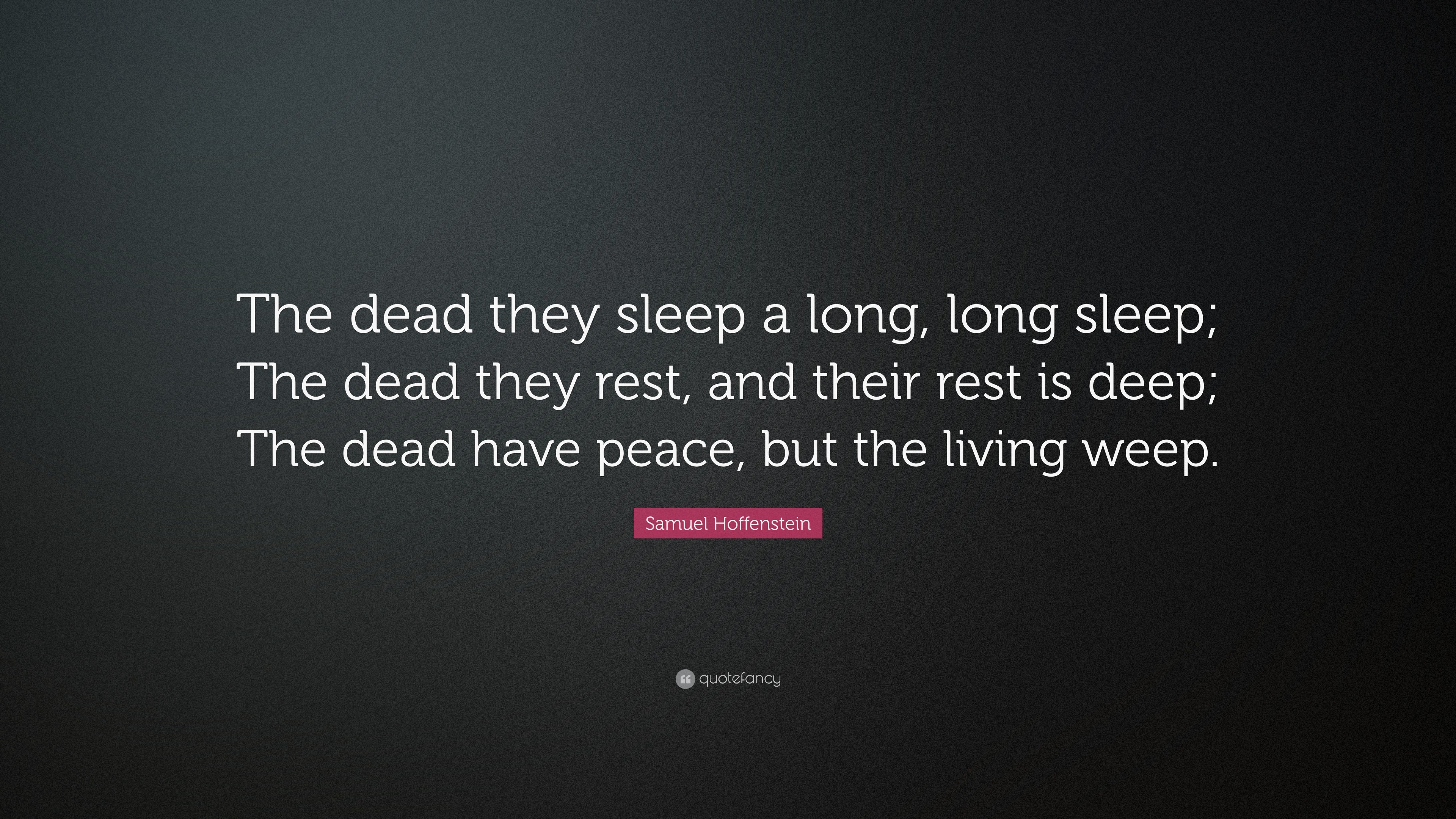Samuel Hoffenstein Quote: “The dead they sleep a long, long sleep; The dead  they rest, and their rest is deep; The dead have peace, but the living...”, image size:3840x2160