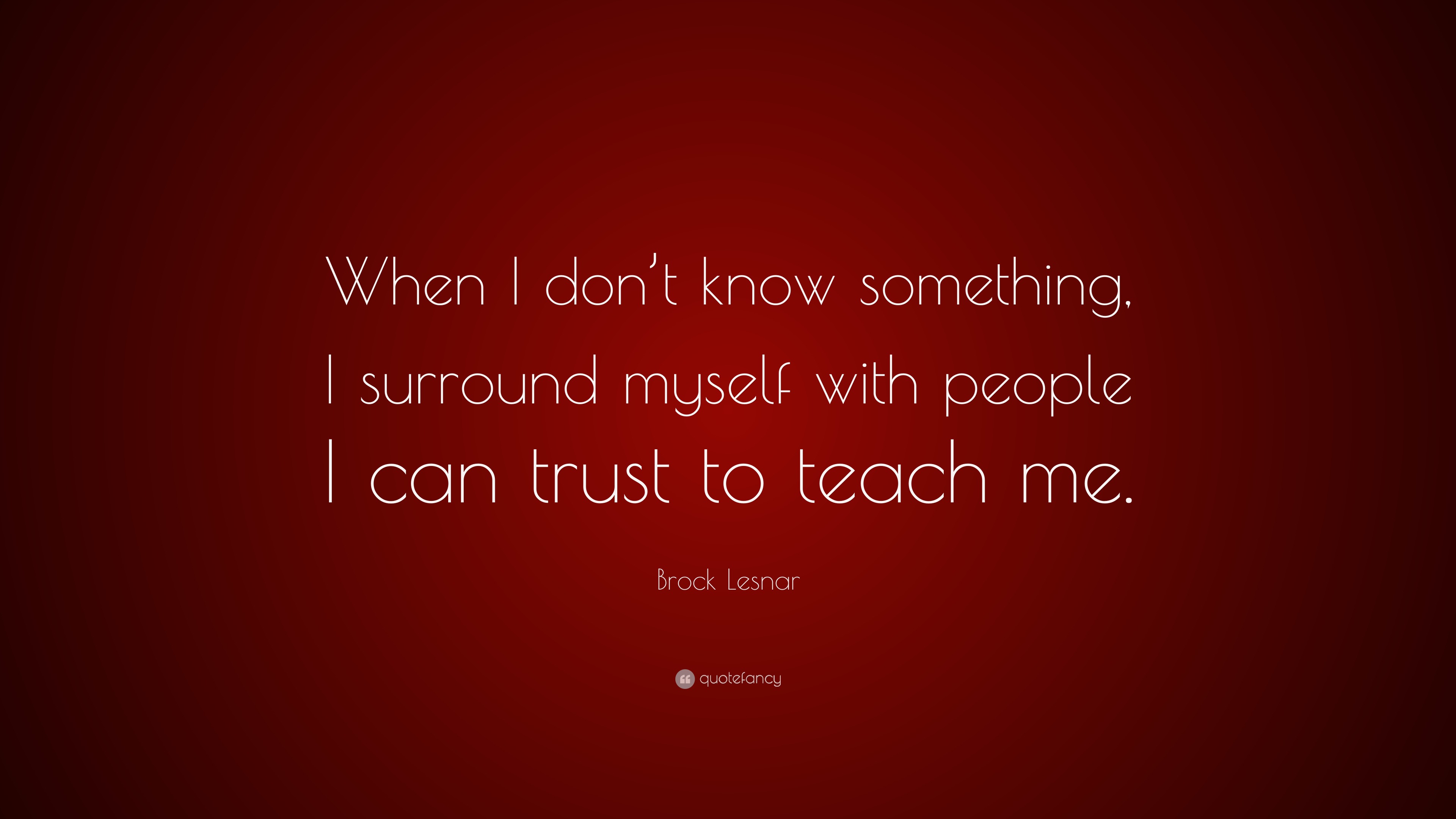 Brock Lesnar Quote When I Don T Know Something I Surround Myself With People I Can