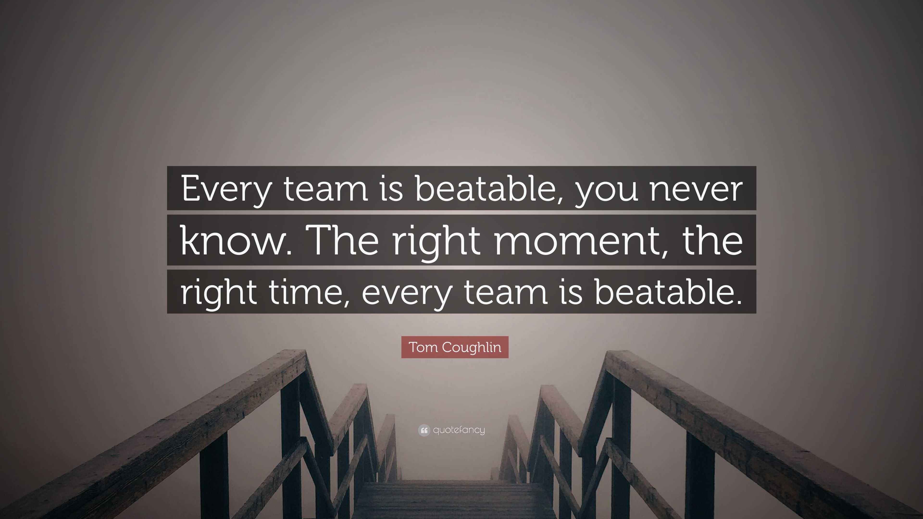 Tom Coughlin Quote “Every team is beatable, you never know. The right
