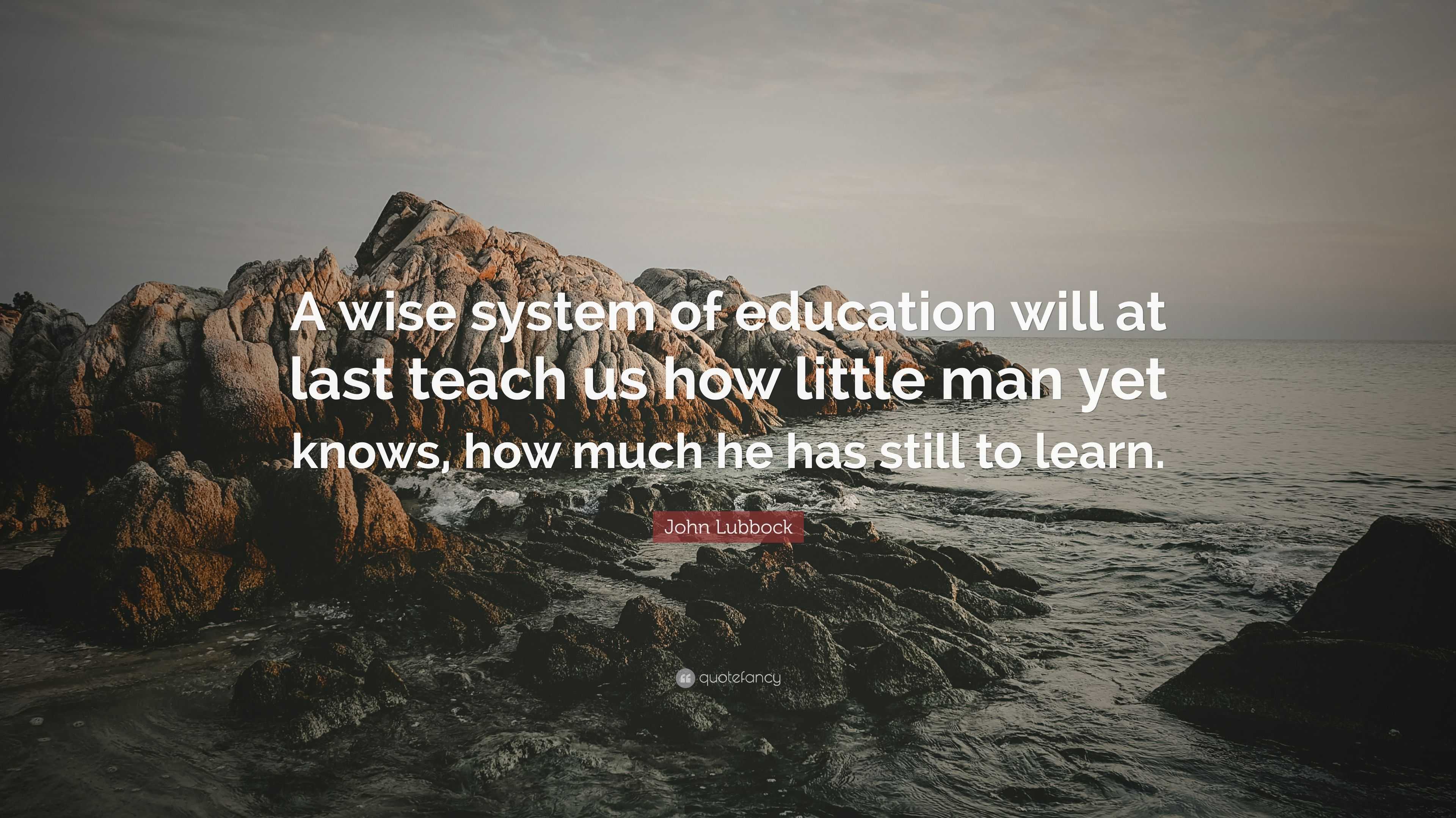 John Lubbock Quote: “A wise system of education will at last teach us ...