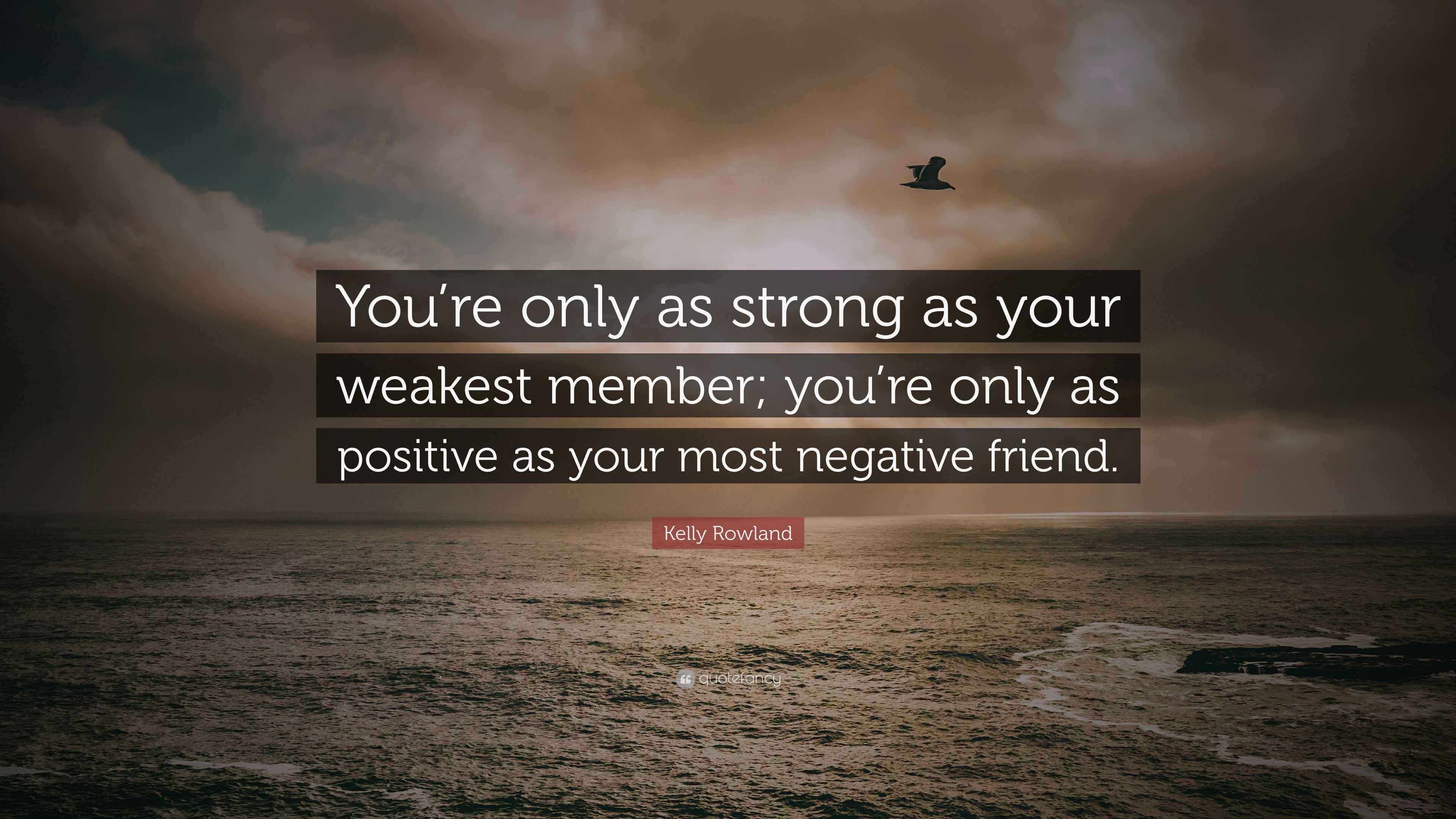 Kelly Rowland Quote “You’re only as strong as your weakest member; you’re only as positive as