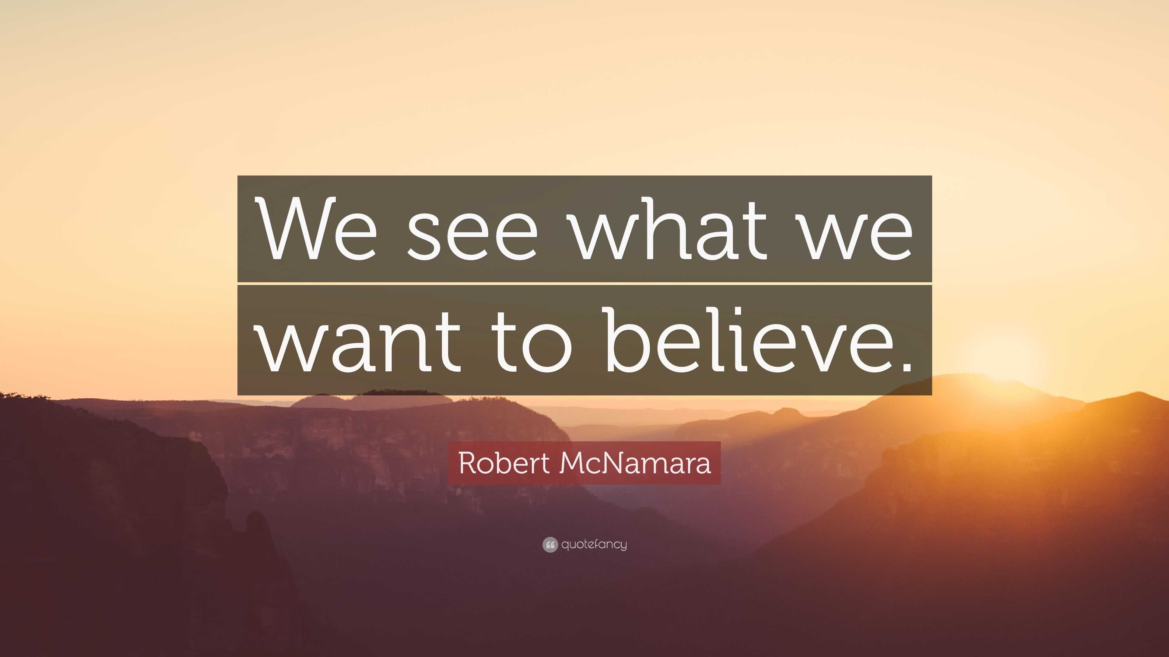 Robert McNamara Quote: “We see what we want to believe.”