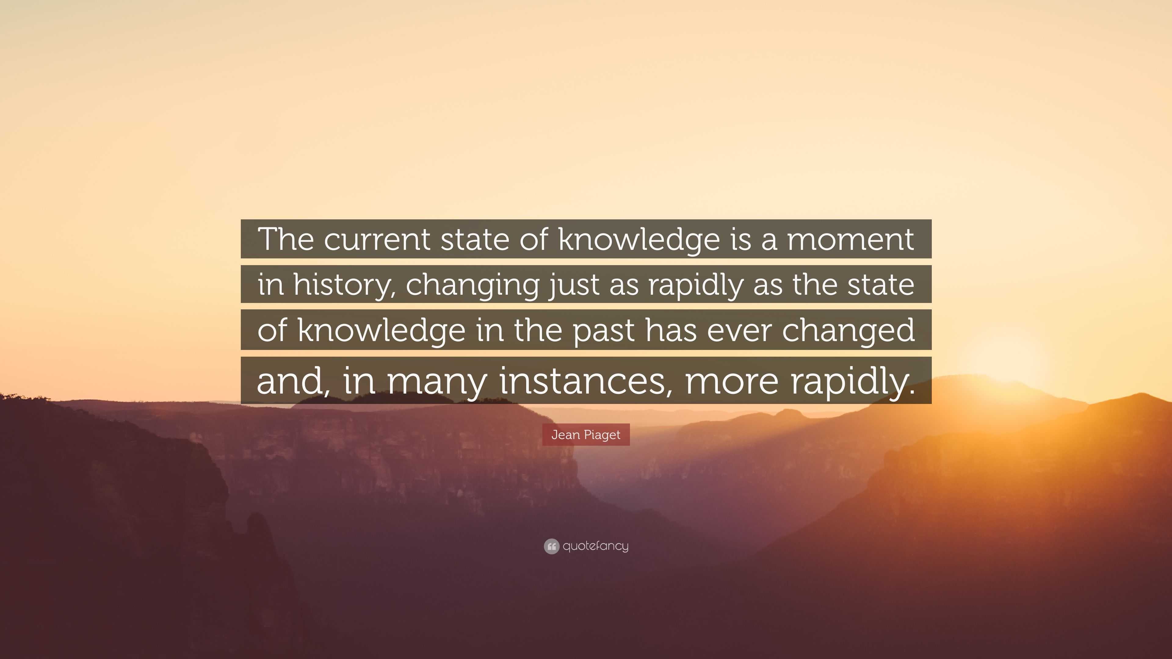 Jean Piaget Quote The current state of knowledge is a moment in