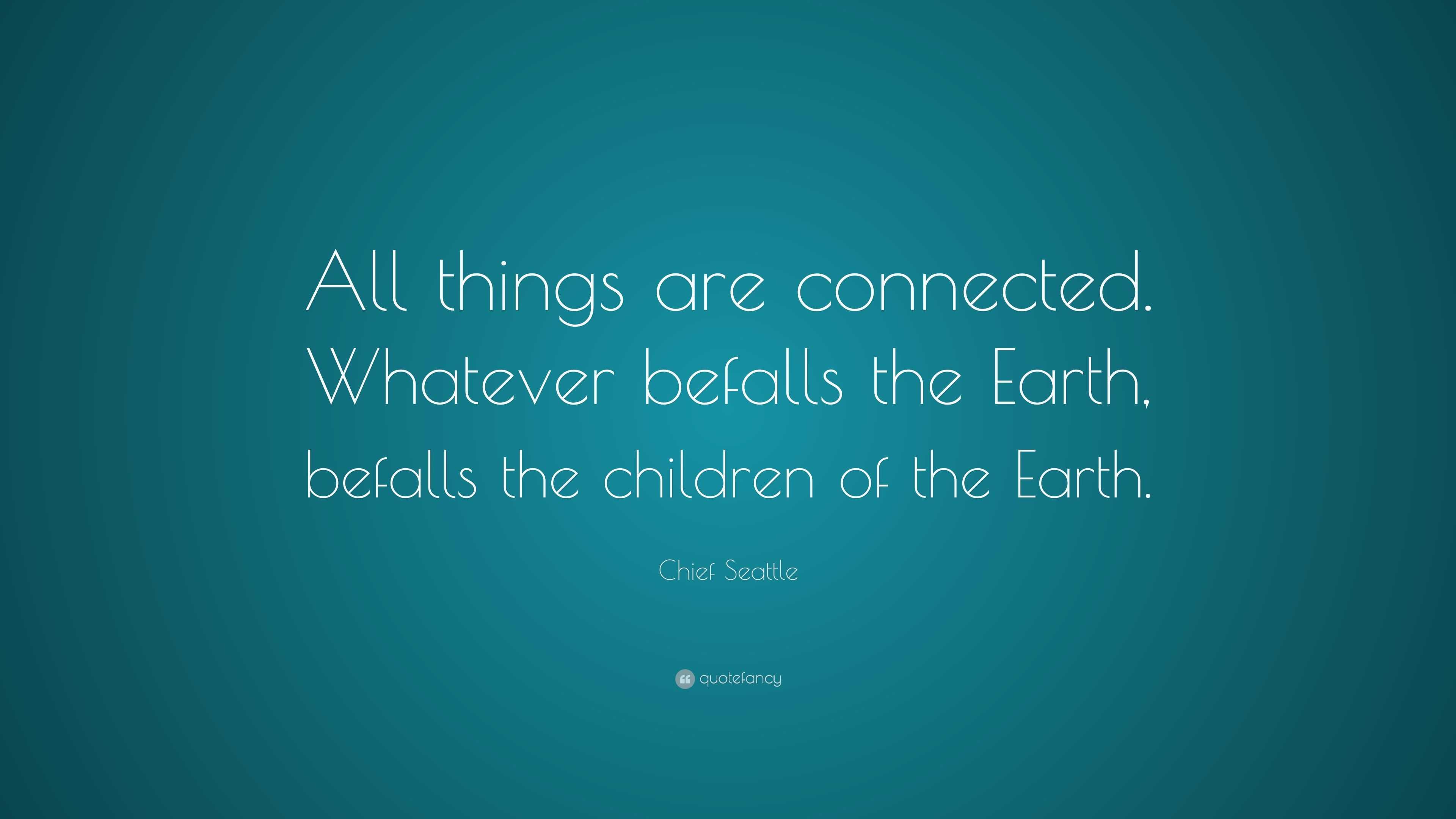 Chief Seattle Quote: “All things are connected. Whatever befalls the