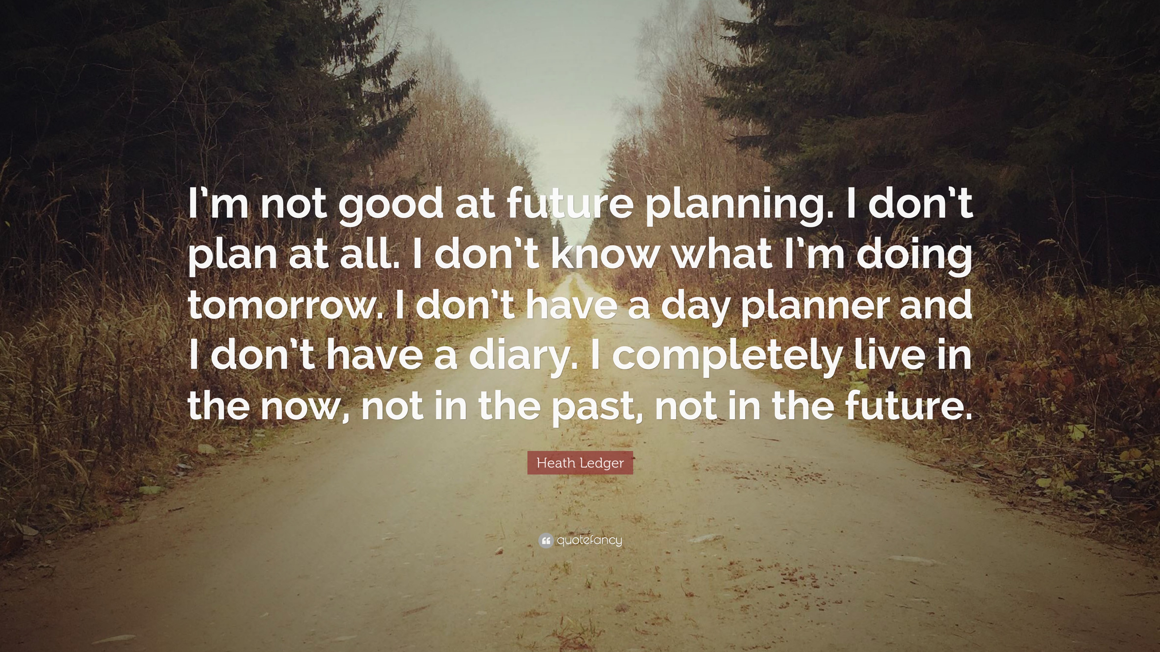 Heath Ledger Quote “I’m not good at future planning. I