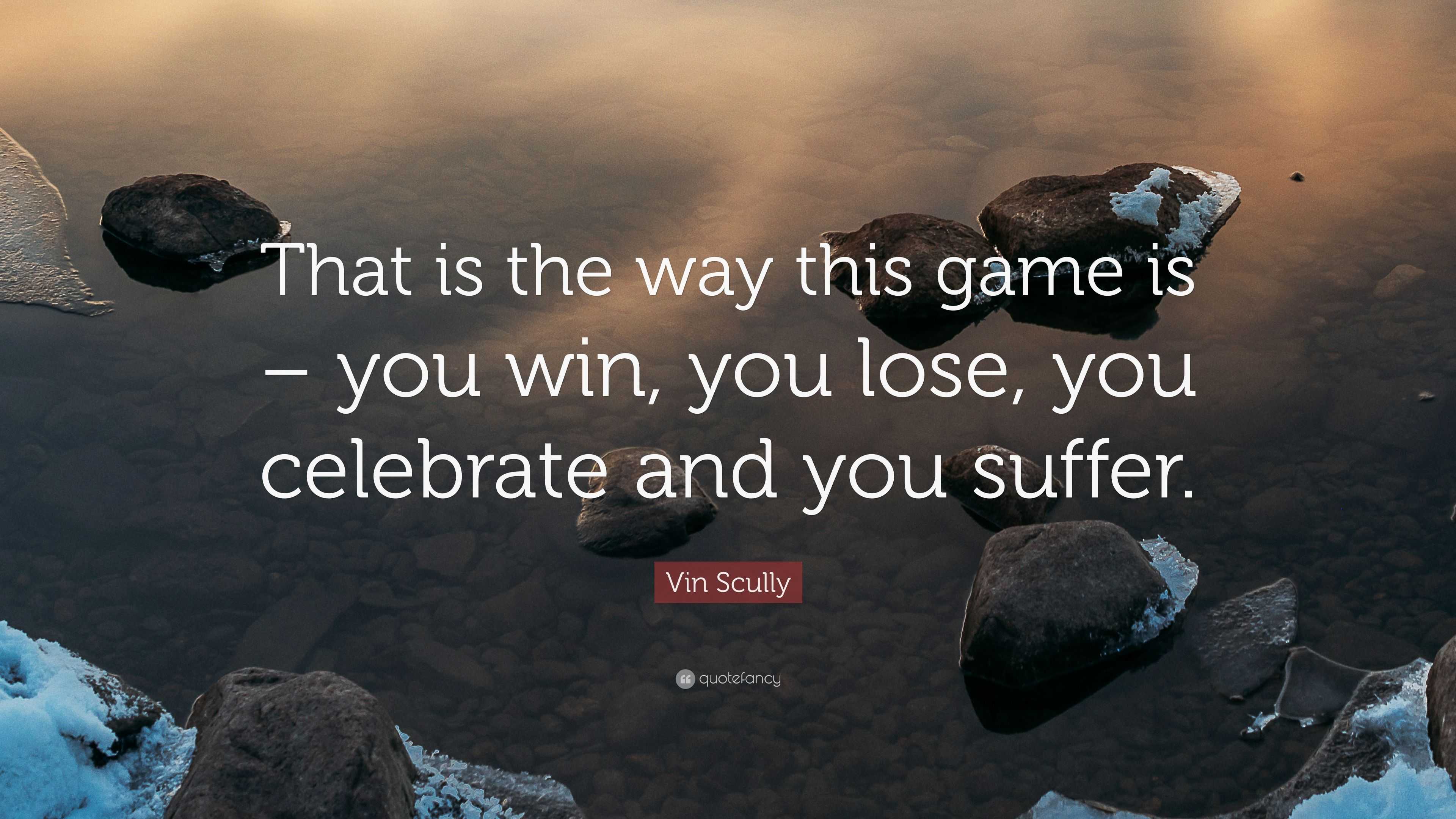 Vin Scully Quote: “That is the way this game is – you win, you lose ...