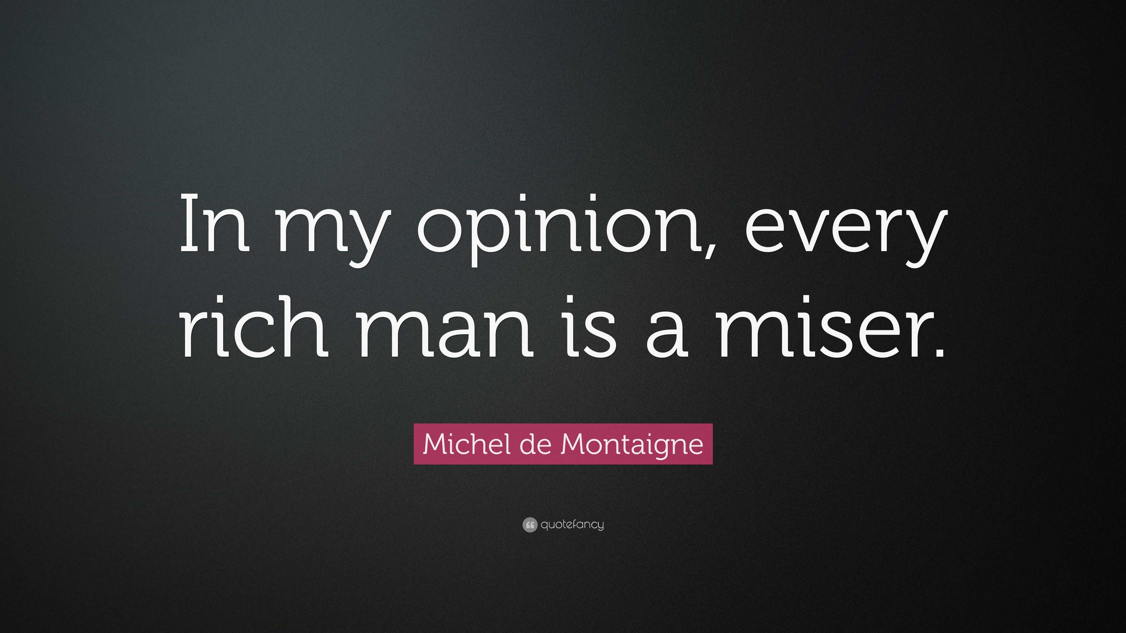 Michel De Montaigne Quote In My Opinion Every Rich Man Is A Miser”