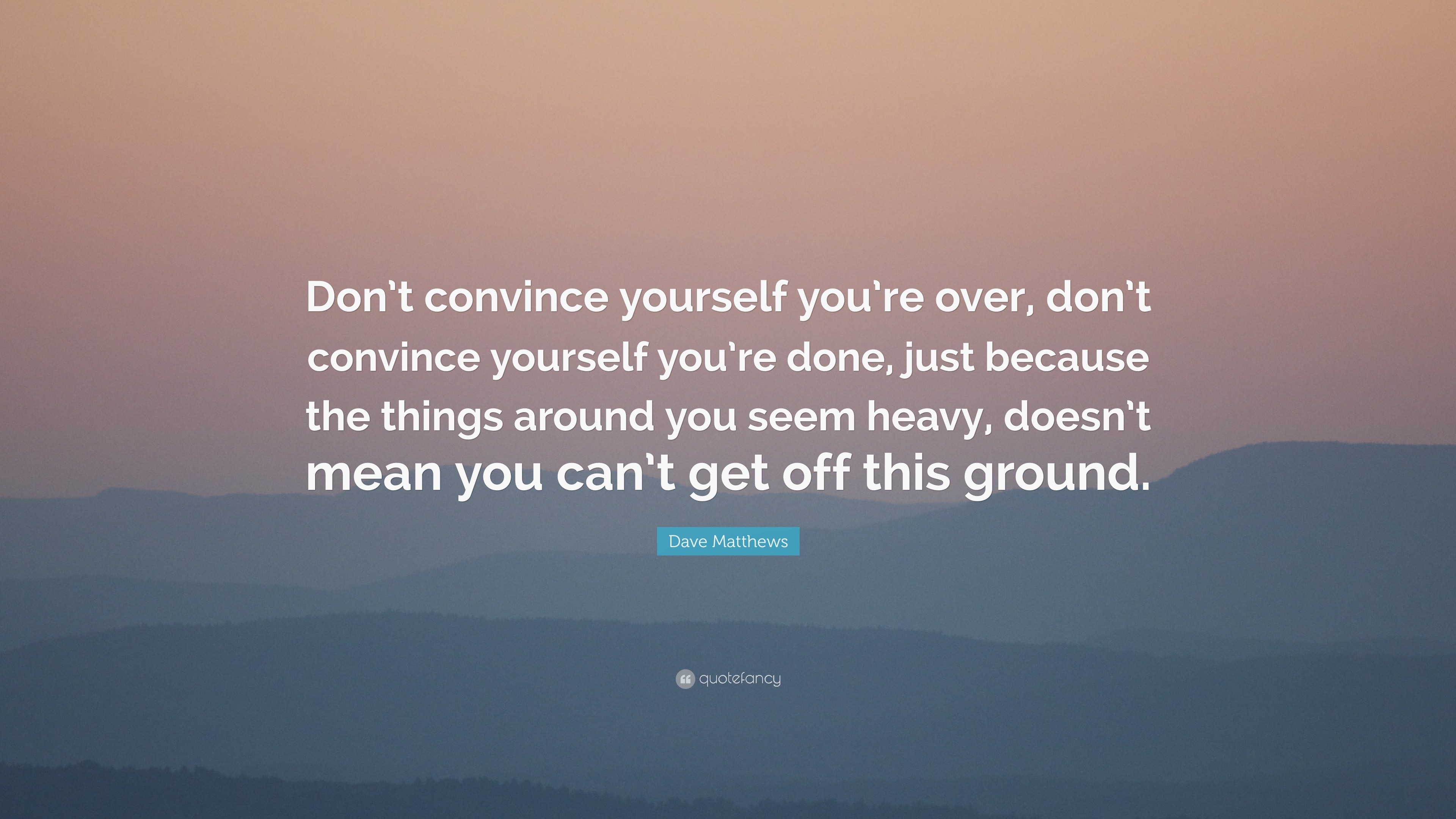 Dave Matthews Quote: “Don’t convince yourself you’re over, don’t ...