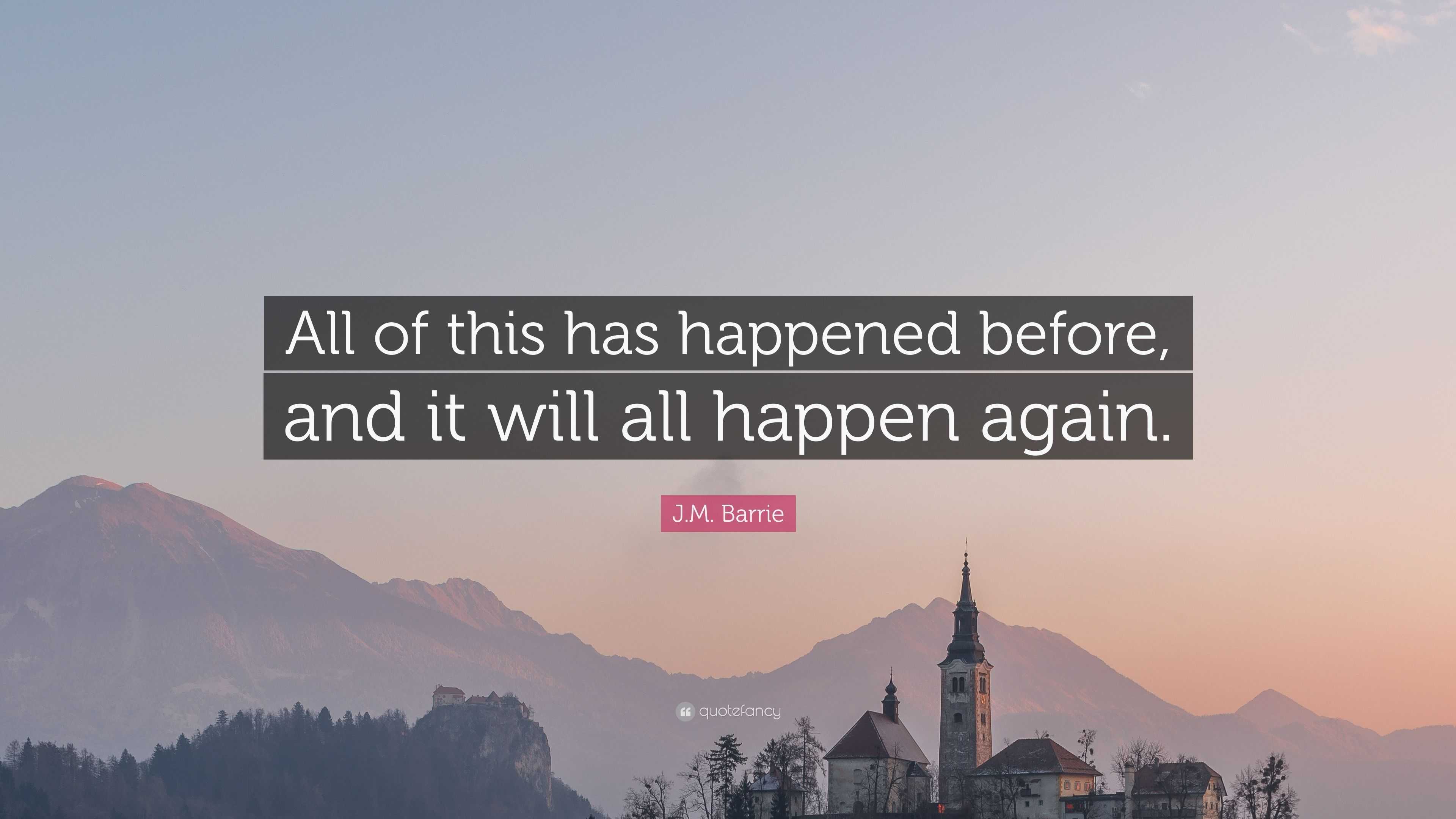 J.M. Barrie Quote: “All of this has happened before, and it will all ...