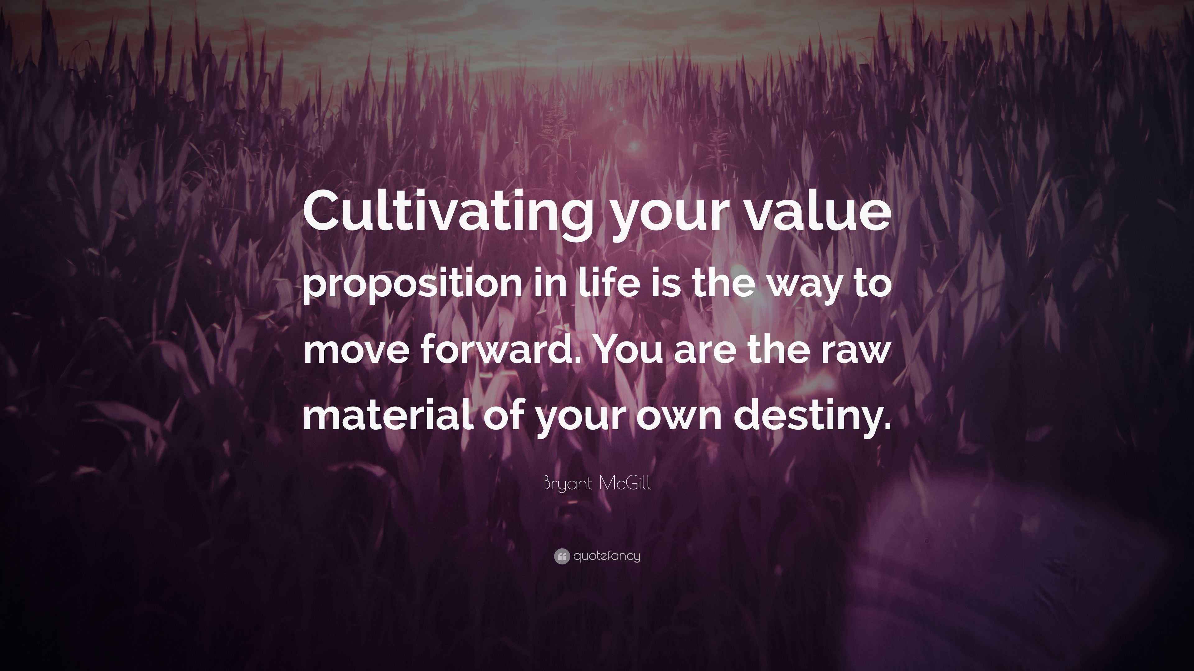Bryant McGill Quote “Cultivating your value proposition in life is the way to move forward. You