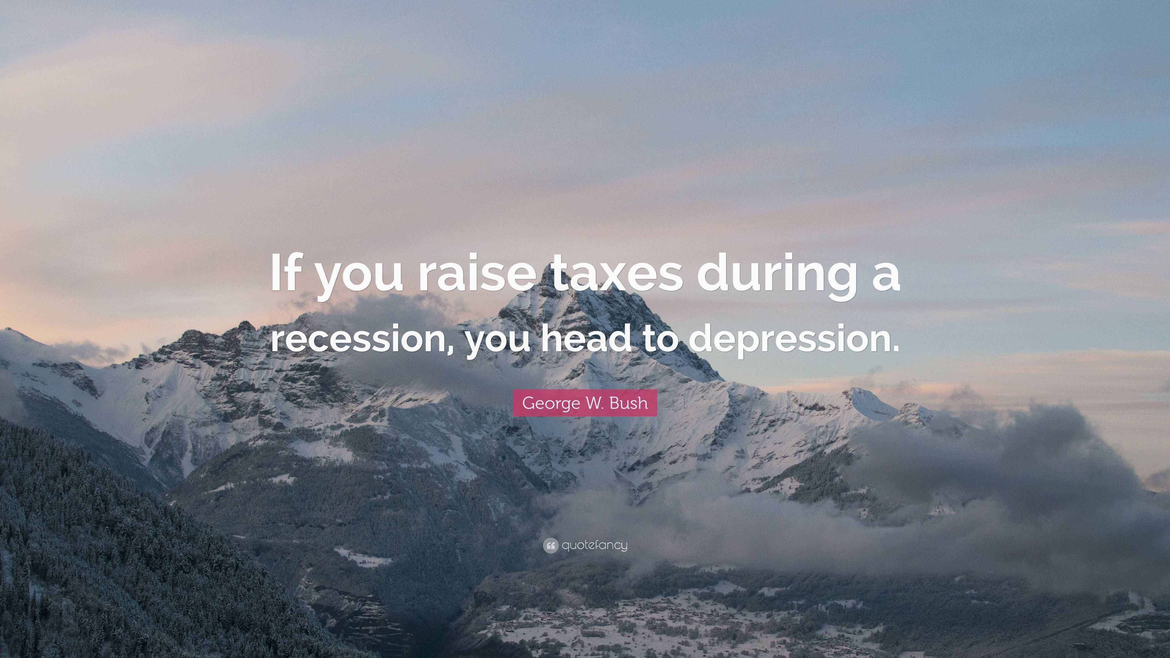 George W. Bush Quote: “If you raise taxes during a recession, you head ...
