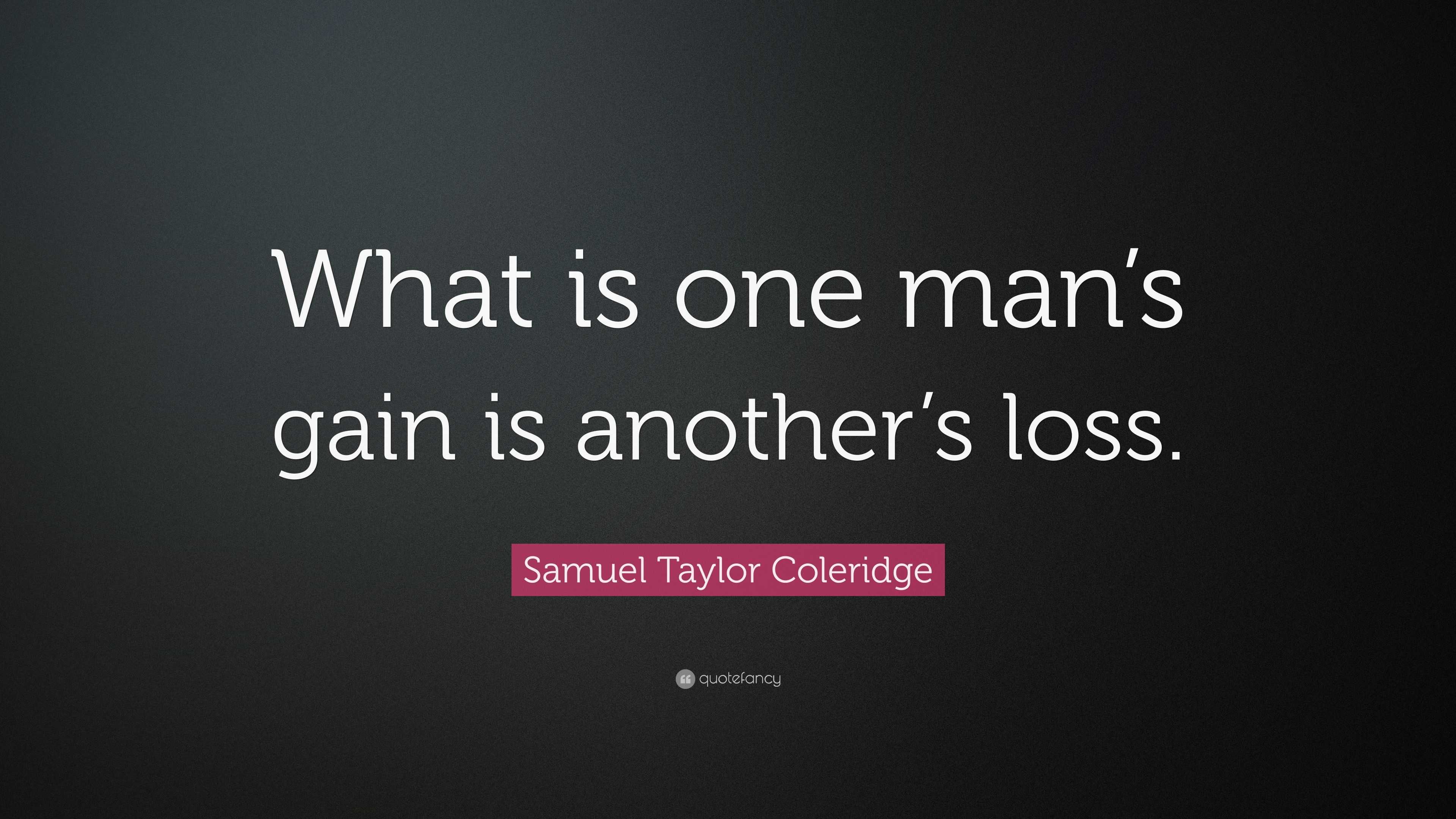 Samuel Taylor Coleridge Quote: “What is one man's gain is another's loss.”