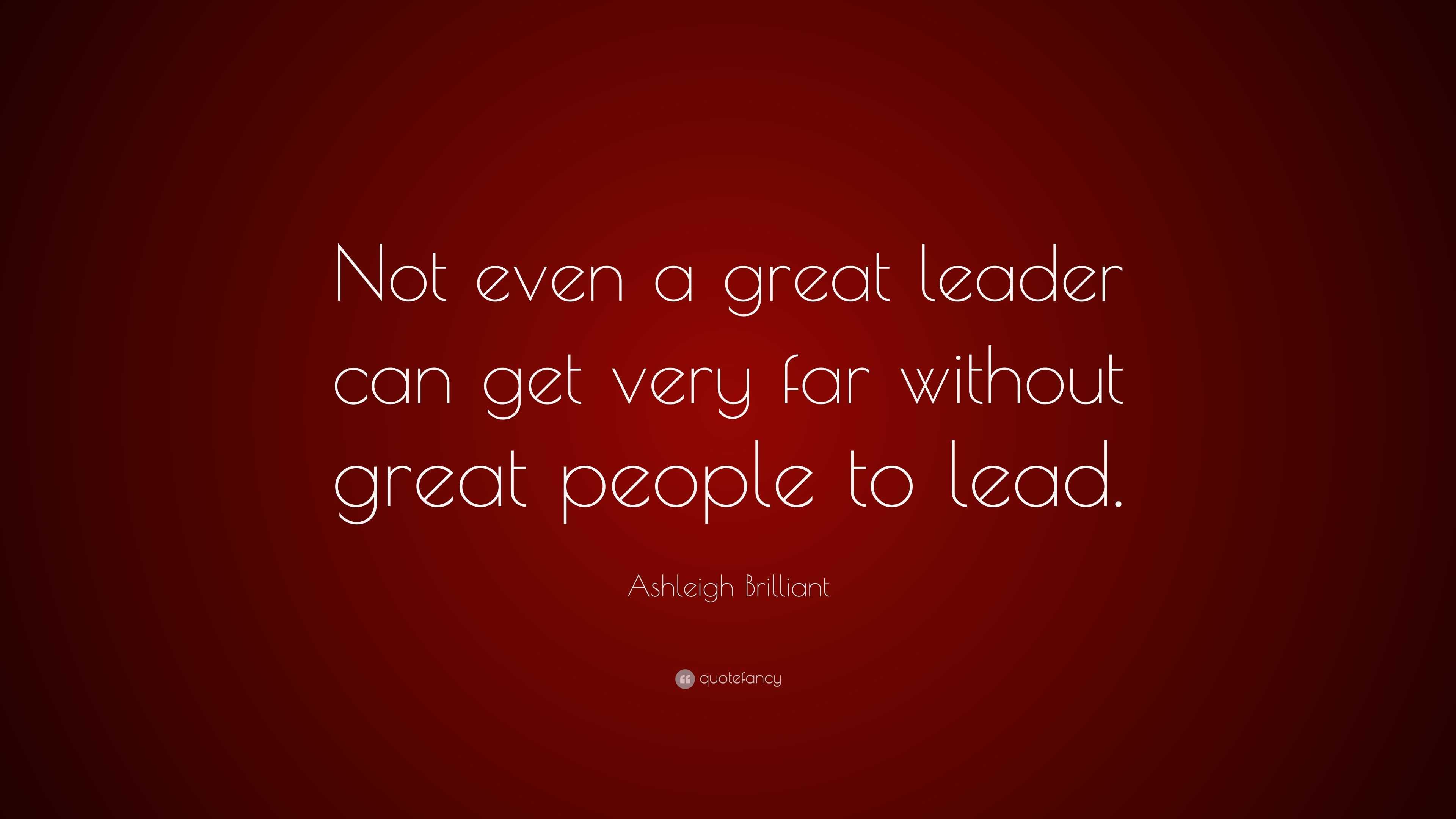 Ashleigh Brilliant Quote: “Not even a great leader can get very far ...