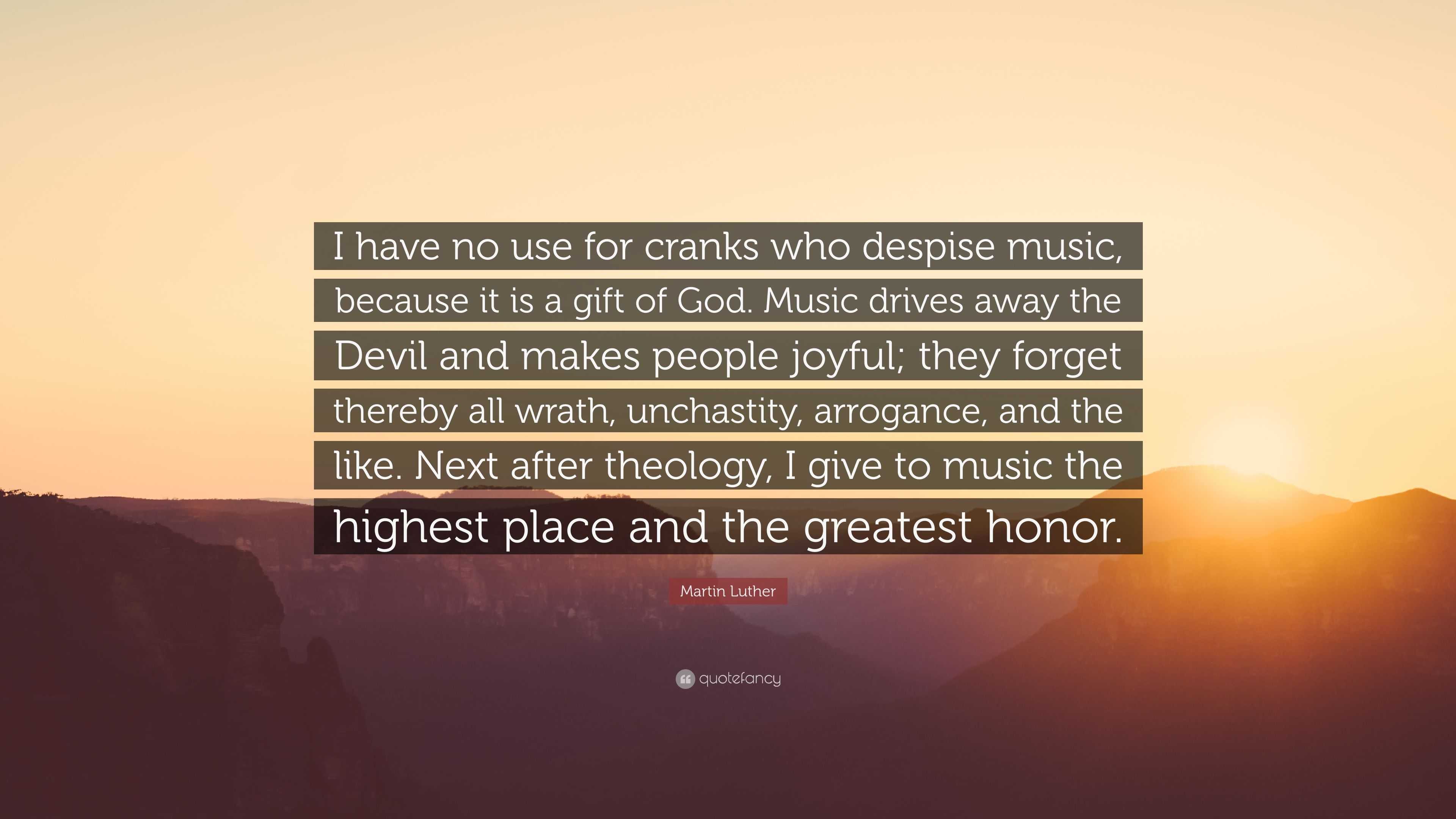 Martin Luther Quote: "I have no use for cranks who despise music, because it is a gift of God ...